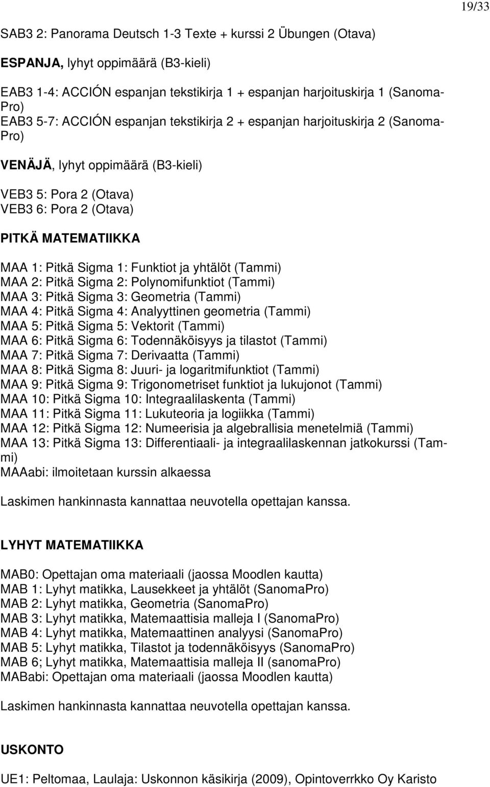 Funktiot ja yhtälöt (Tammi) MAA 2: Pitkä Sigma 2: Polynomifunktiot (Tammi) MAA 3: Pitkä Sigma 3: Geometria (Tammi) MAA 4: Pitkä Sigma 4: Analyyttinen geometria (Tammi) MAA 5: Pitkä Sigma 5: Vektorit