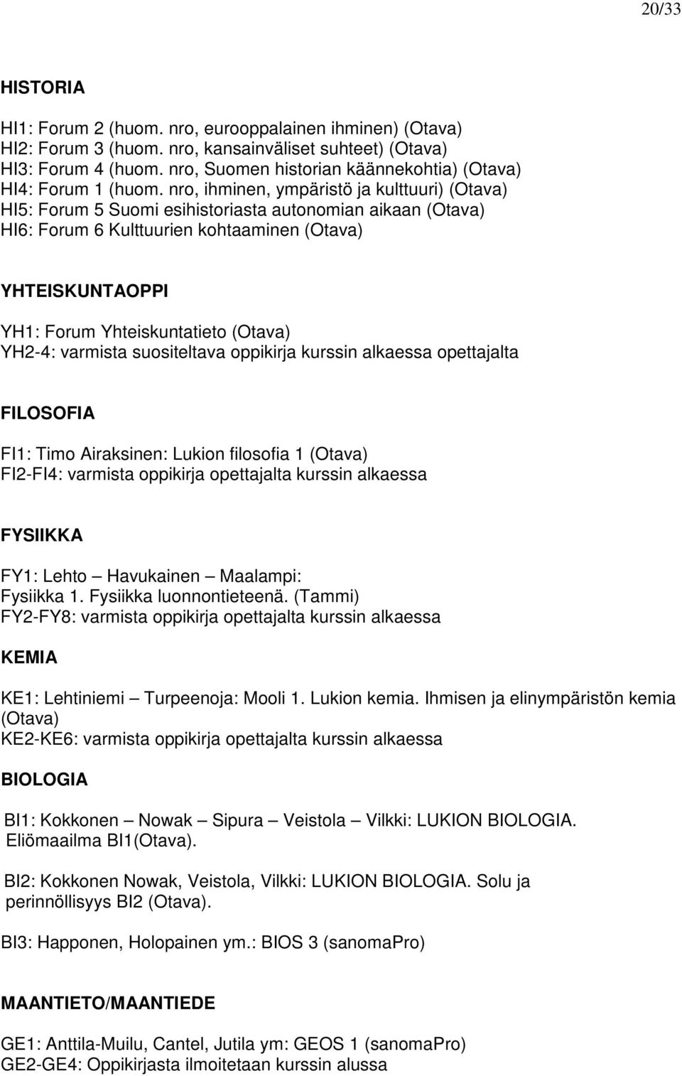 nro, ihminen, ympäristö ja kulttuuri) (Otava) HI5: Forum 5 Suomi esihistoriasta autonomian aikaan (Otava) HI6: Forum 6 Kulttuurien kohtaaminen (Otava) YHTEISKUNTAOPPI YH1: Forum Yhteiskuntatieto