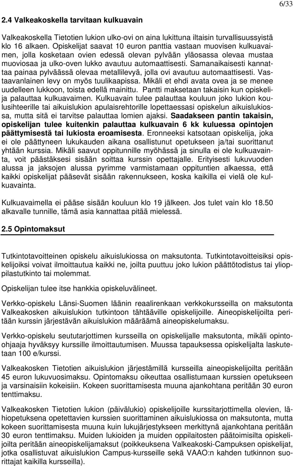 Samanaikaisesti kannattaa painaa pylväässä olevaa metallilevyä, jolla ovi avautuu automaattisesti. Vastaavanlainen levy on myös tuulikaapissa.