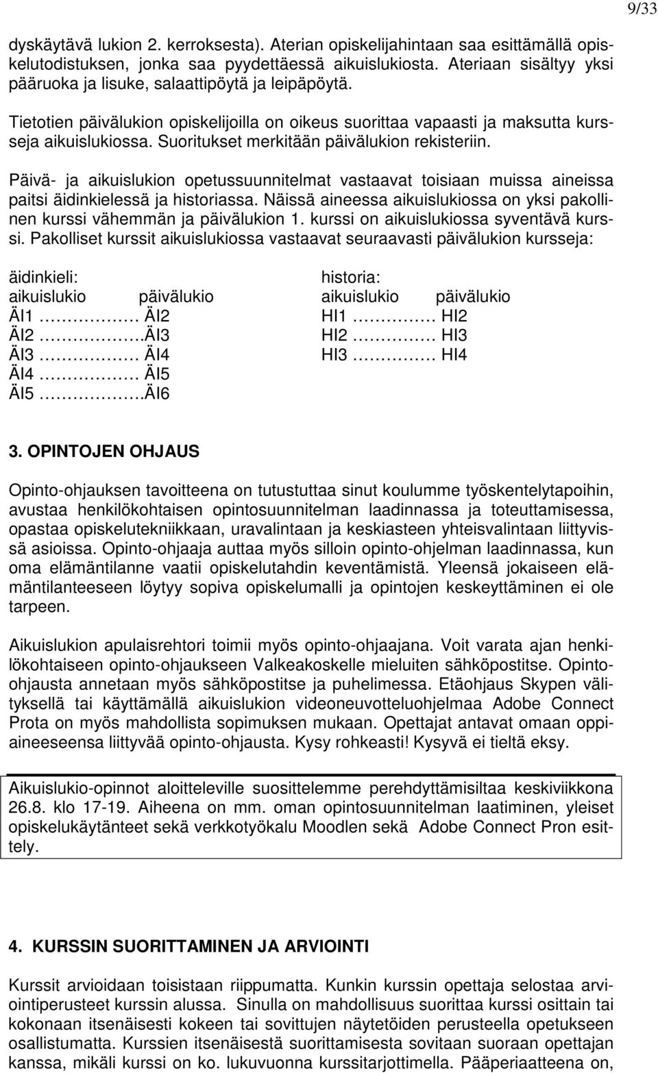 Suoritukset merkitään päivälukion rekisteriin. Päivä- ja aikuislukion opetussuunnitelmat vastaavat toisiaan muissa aineissa paitsi äidinkielessä ja historiassa.