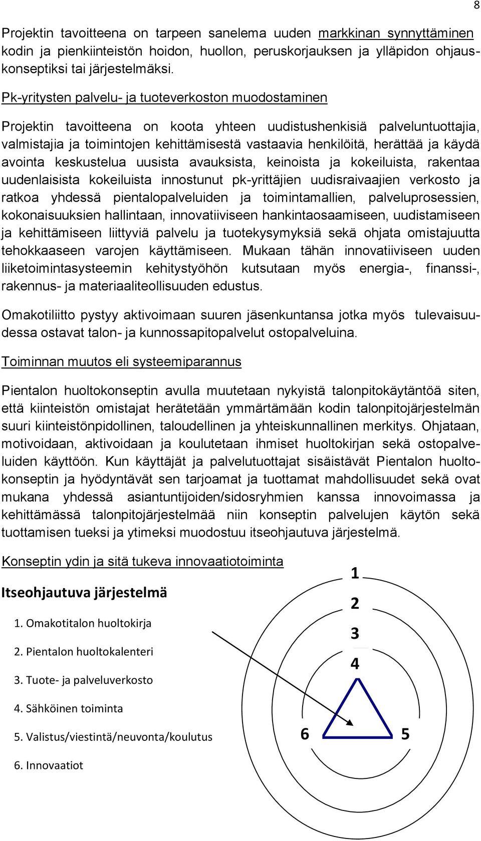 herättää ja käydä avointa keskustelua uusista avauksista, keinoista ja kokeiluista, rakentaa uudenlaisista kokeiluista innostunut pk-yrittäjien uudisraivaajien verkosto ja ratkoa yhdessä