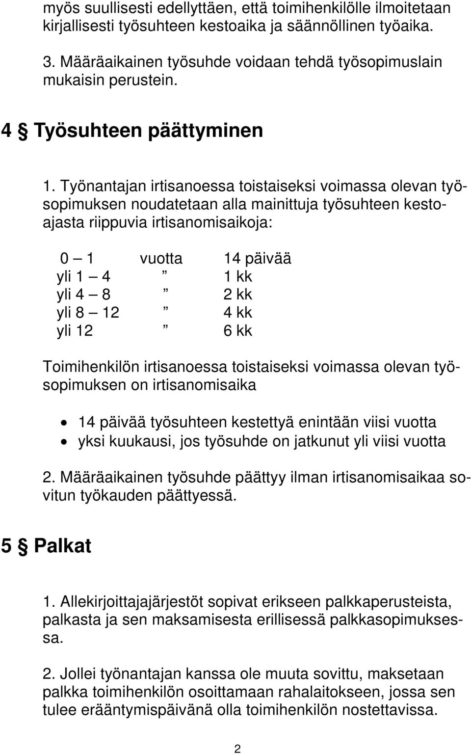 Työnantajan irtisanoessa toistaiseksi voimassa olevan työsopimuksen noudatetaan alla mainittuja työsuhteen kestoajasta riippuvia irtisanomisaikoja: 0 1 vuotta 14 päivää yli 1 4 1 kk yli 4 8 2 kk yli