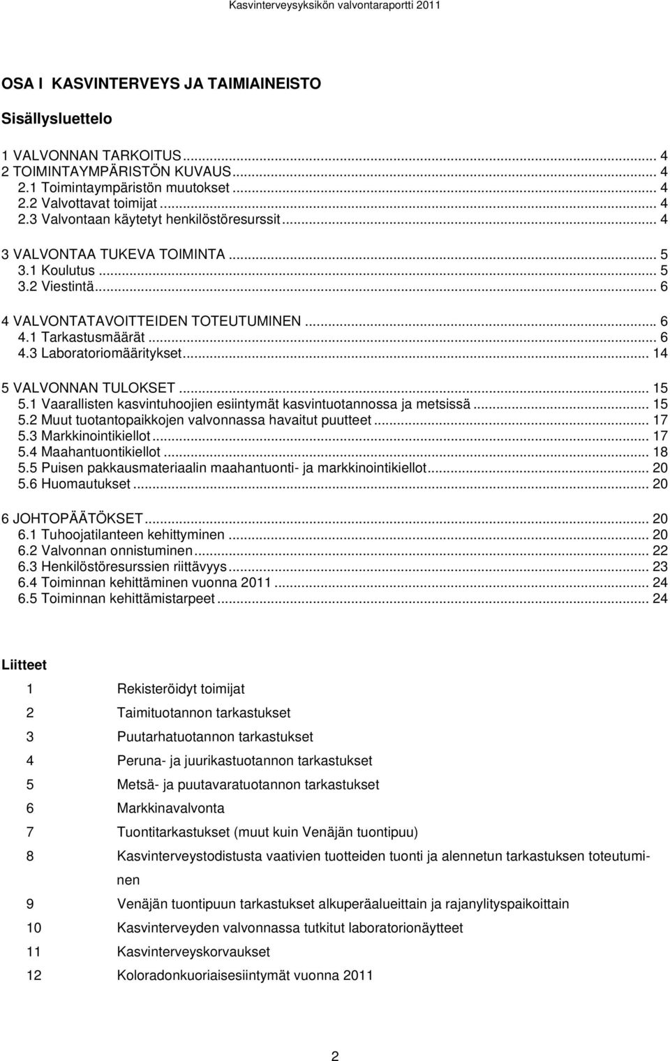 .. 15 5.1 Vaarallisten kasvintuhoojien esiintymät kasvintuotannossa ja metsissä... 15 5.2 Muut tuotantopaikkojen valvonnassa havaitut puutteet... 17 5.3 Markkinointikiellot... 17 5.4 Maahantuontikiellot.