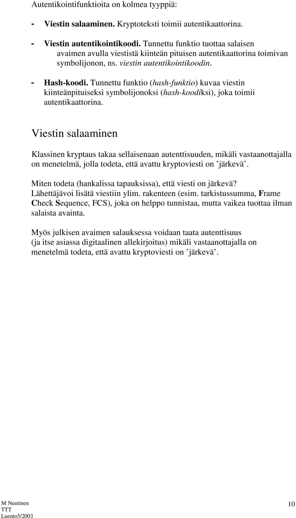 Tunnettu funktio (hash-funktio) kuvaa viestin kiinteänpituiseksi symbolijonoksi (hash-koodiksi), joka toimii autentikaattorina.