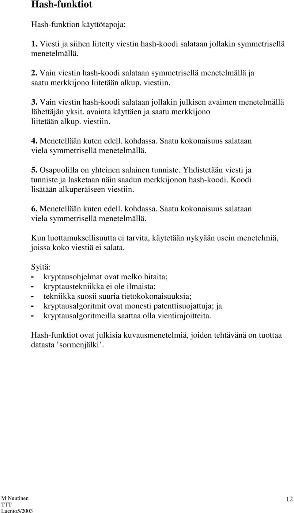 avainta käyttäen ja saatu merkkijono liitetään alkup. viestiin. 4. Menetellään kuten edell. kohdassa. Saatu kokonaisuus salataan viela symmetrisellä menetelmällä. 5.