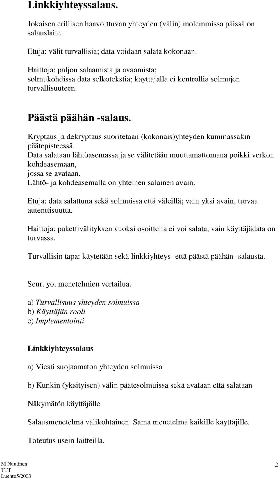 Kryptaus ja dekryptaus suoritetaan (kokonais)yhteyden kummassakin päätepisteessä. Data salataan lähtöasemassa ja se välitetään muuttamattomana poikki verkon kohdeasemaan, jossa se avataan.