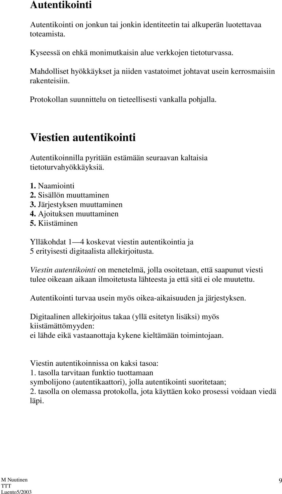Viestien autentikointi Autentikoinnilla pyritään estämään seuraavan kaltaisia tietoturvahyökkäyksiä. 1. Naamiointi 2. Sisällön muuttaminen 3. Järjestyksen muuttaminen 4. Ajoituksen muuttaminen 5.