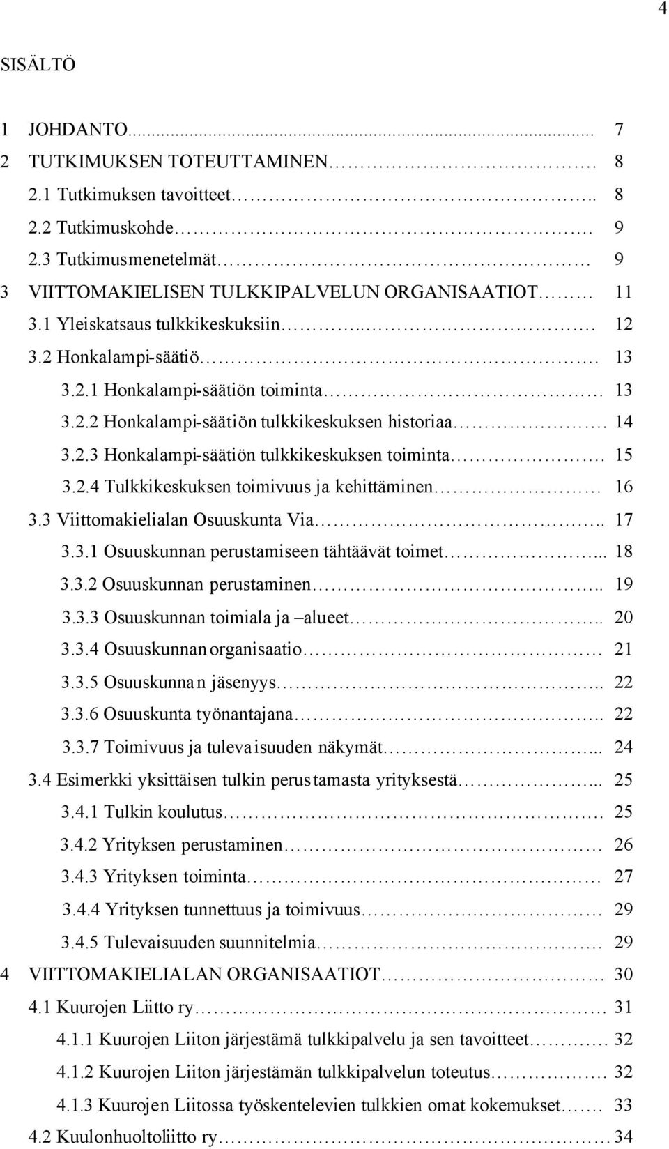 15 3.2.4 Tulkkikeskuksen toimivuus ja kehittäminen 16 3.3 Viittomakielialan Osuuskunta Via.. 17 3.3.1 Osuuskunnan perustamiseen tähtäävät toimet... 18 3.3.2 Osuuskunnan perustaminen.. 19 3.3.3 Osuuskunnan toimiala ja alueet.