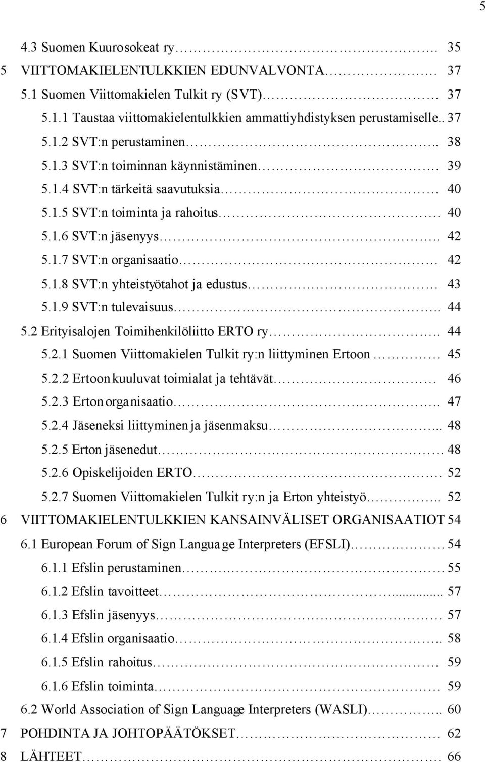 1.9 SVT:n tulevaisuus.. 44 5.2 Erityisalojen Toimihenkilöliitto ERTO ry.. 44 5.2.1 Suomen Viittomakielen Tulkit ry:n liittyminen Ertoon 45 5.2.2 Ertoon kuuluvat toimialat ja tehtävät 46 5.2.3 Erton organisaatio.