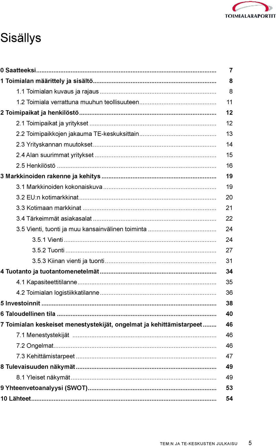 .. 16 3 Markkinoiden rakenne ja kehitys... 19 3.1 Markkinoiden kokonaiskuva... 19 3.2 EU:n kotimarkkinat... 20 3.3 Kotimaan markkinat... 21 3.4 Tärkeimmät asiakasalat... 22 3.