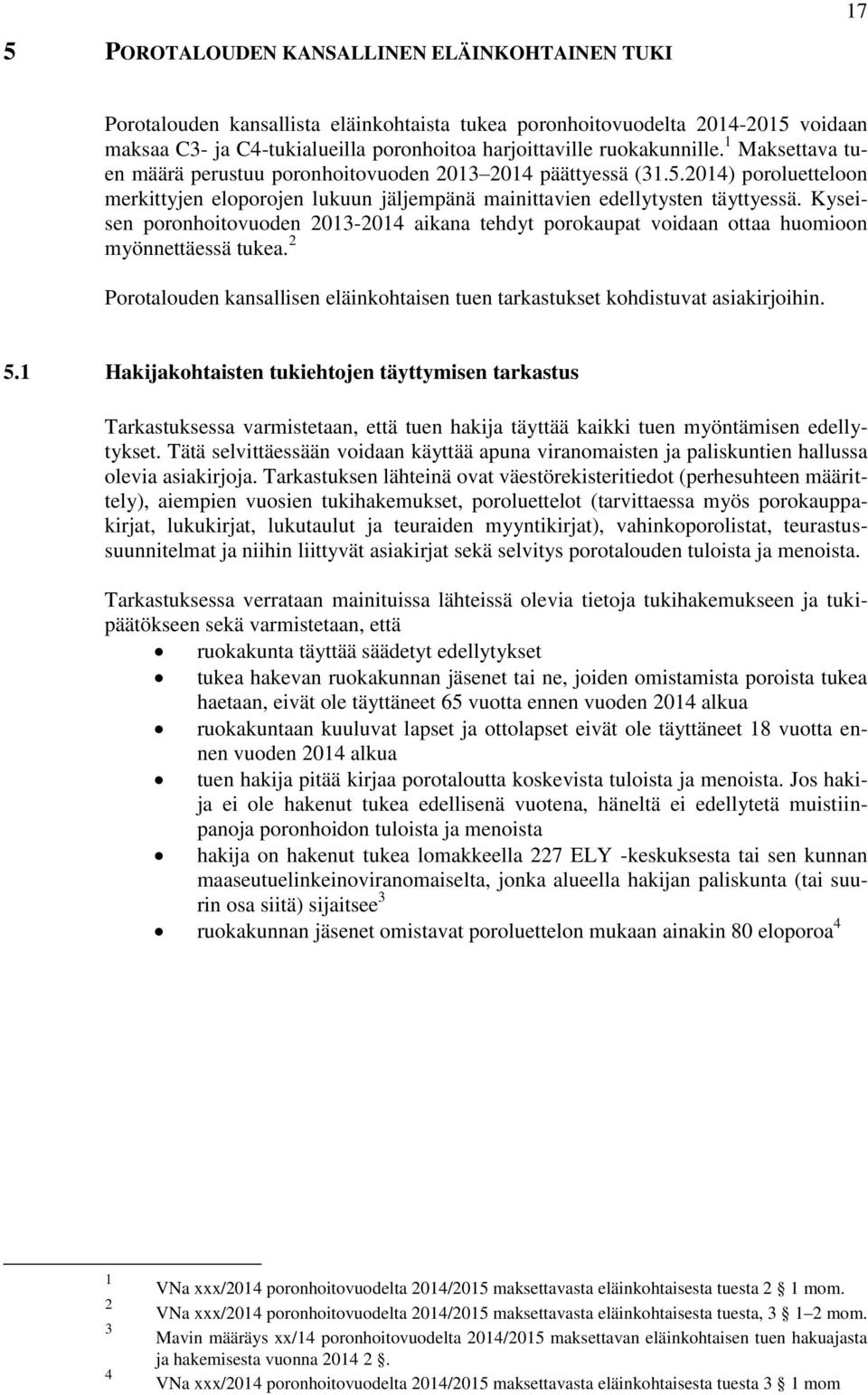 Kyseisen poronhoitovuoden 03-04 aikana tehdyt porokaupat voidaan ottaa huomioon myönnettäessä tukea. Porotalouden kansallisen eläinkohtaisen tuen tarkastukset kohdistuvat asiakirjoihin. 5.