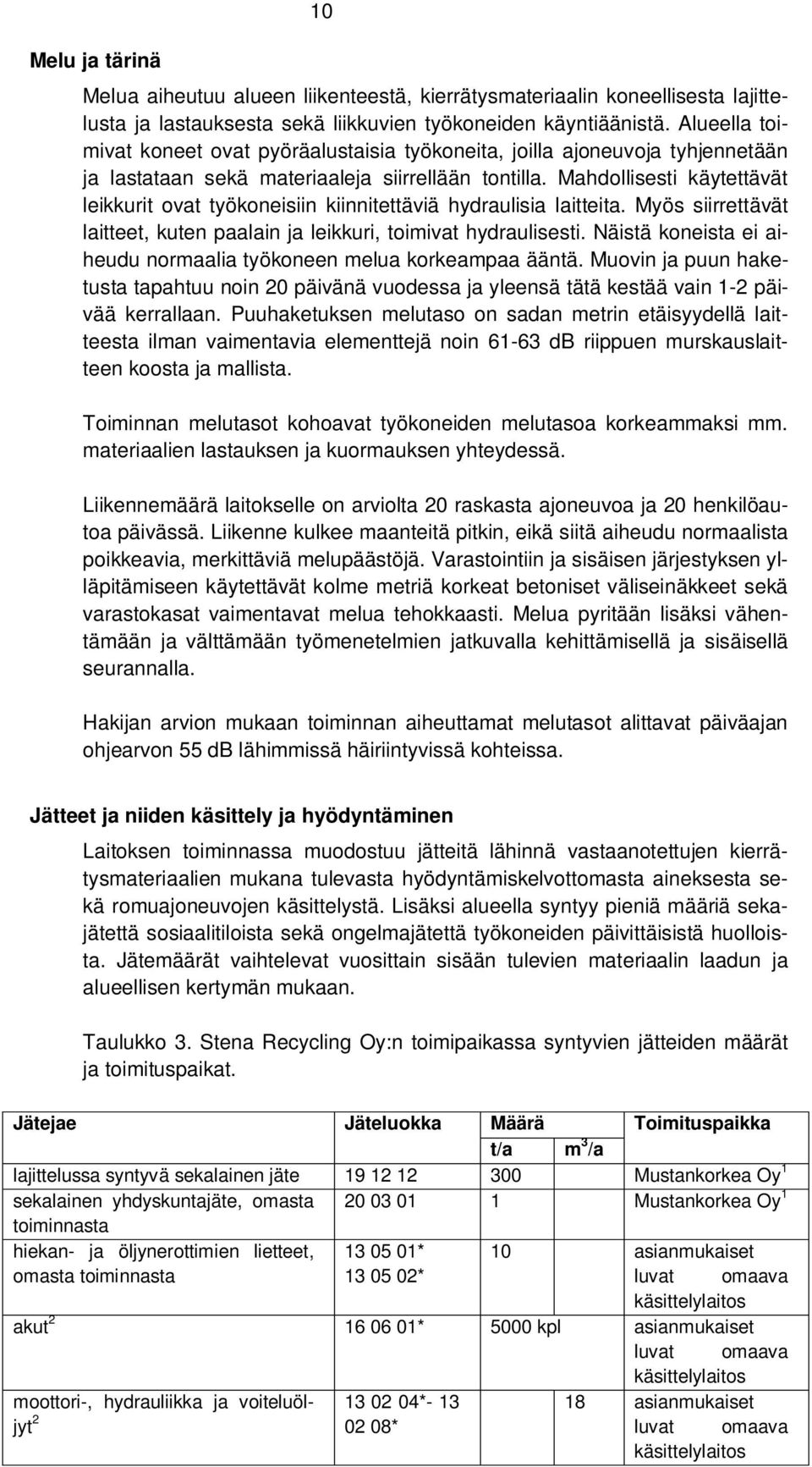 Mahdollisesti käytettävät leikkurit ovat työkoneisiin kiinnitettäviä hydraulisia laitteita. Myös siirrettävät laitteet, kuten paalain ja leikkuri, toimivat hydraulisesti.