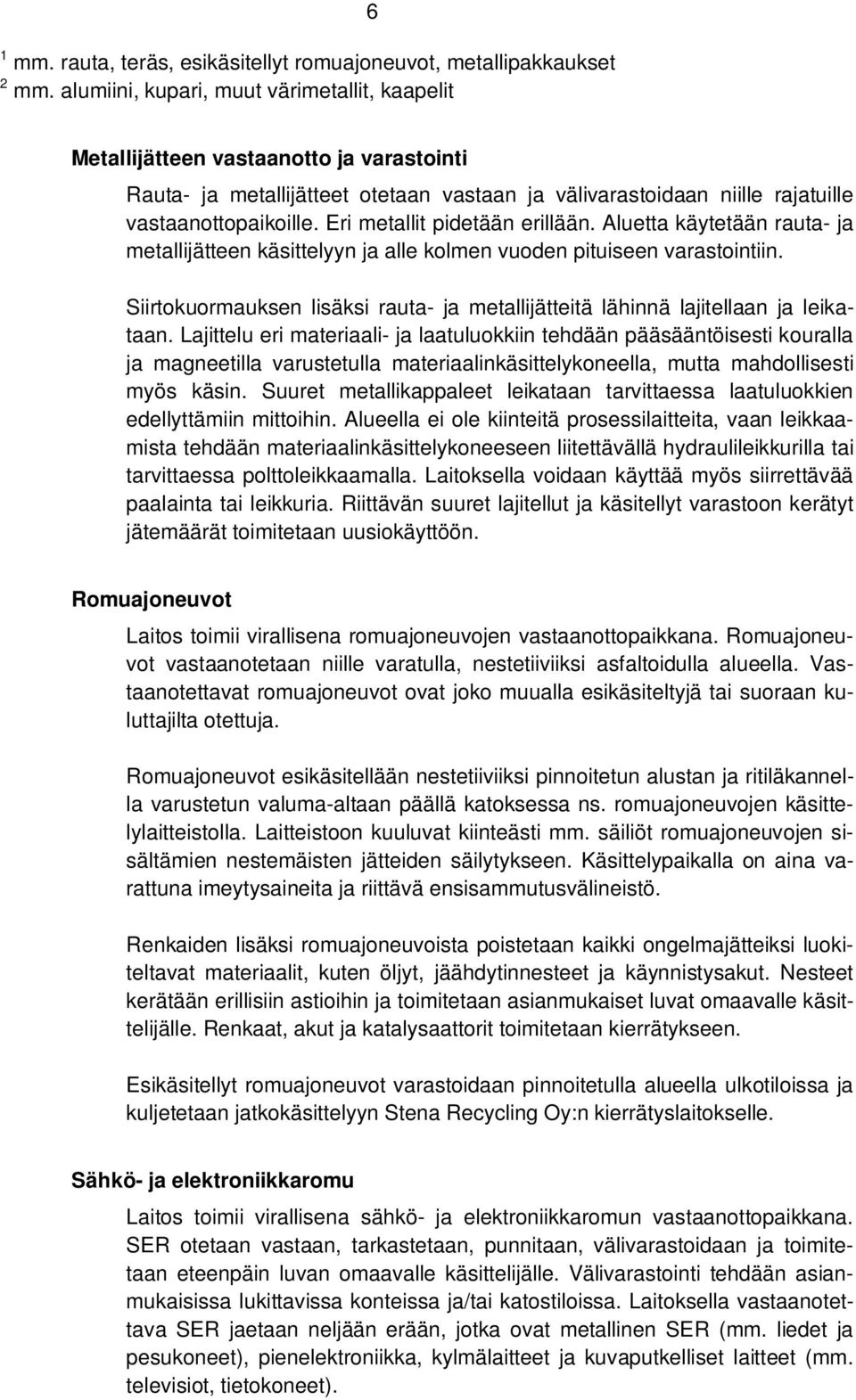 Eri metallit pidetään erillään. Aluetta käytetään rauta- ja metallijätteen käsittelyyn ja alle kolmen vuoden pituiseen varastointiin.