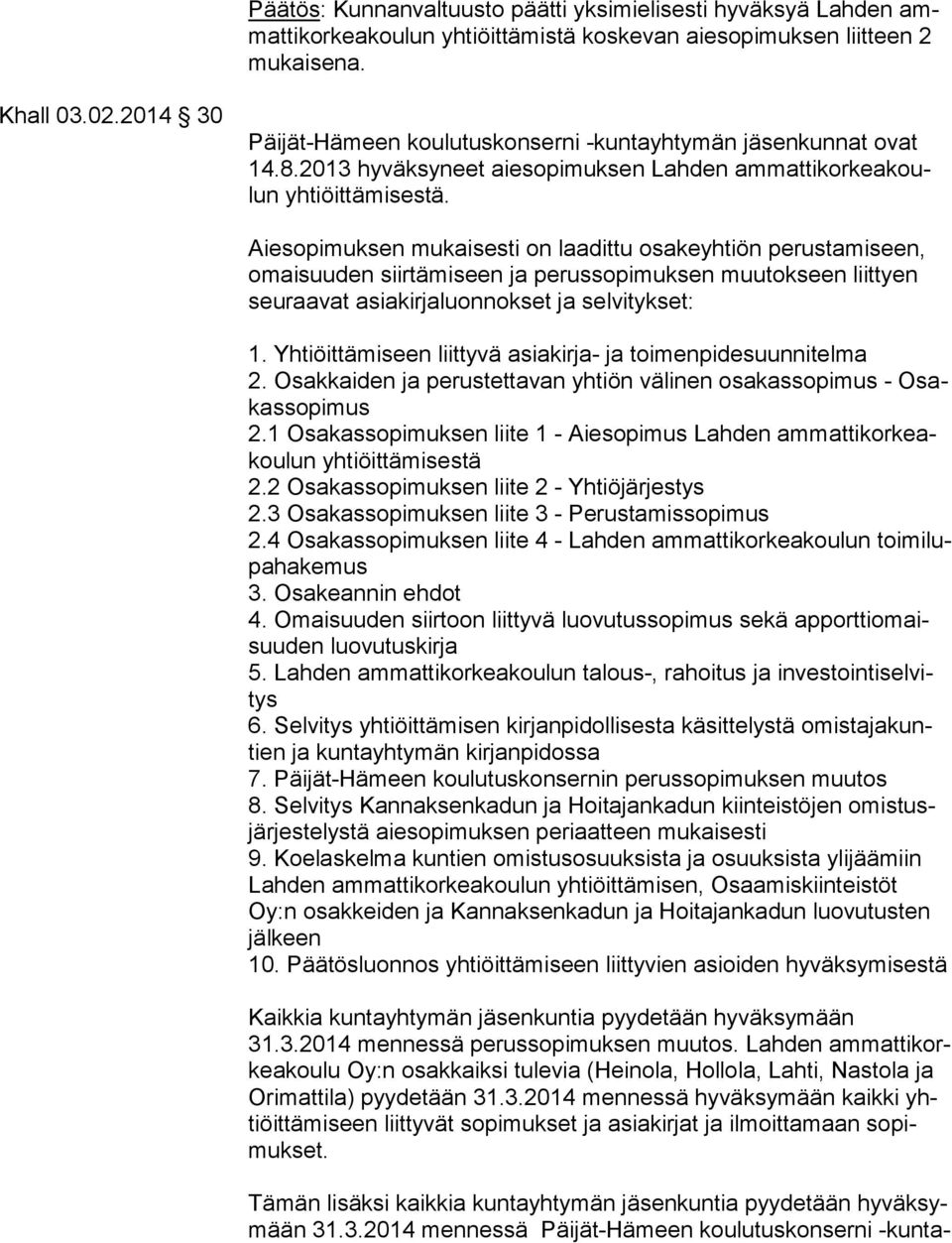 Aiesopimuksen mukaisesti on laadittu osakeyhtiön perustamiseen, omai suu den siirtämiseen ja perussopimuksen muutokseen liittyen seu raa vat asiakirjaluonnokset ja selvitykset: 1.