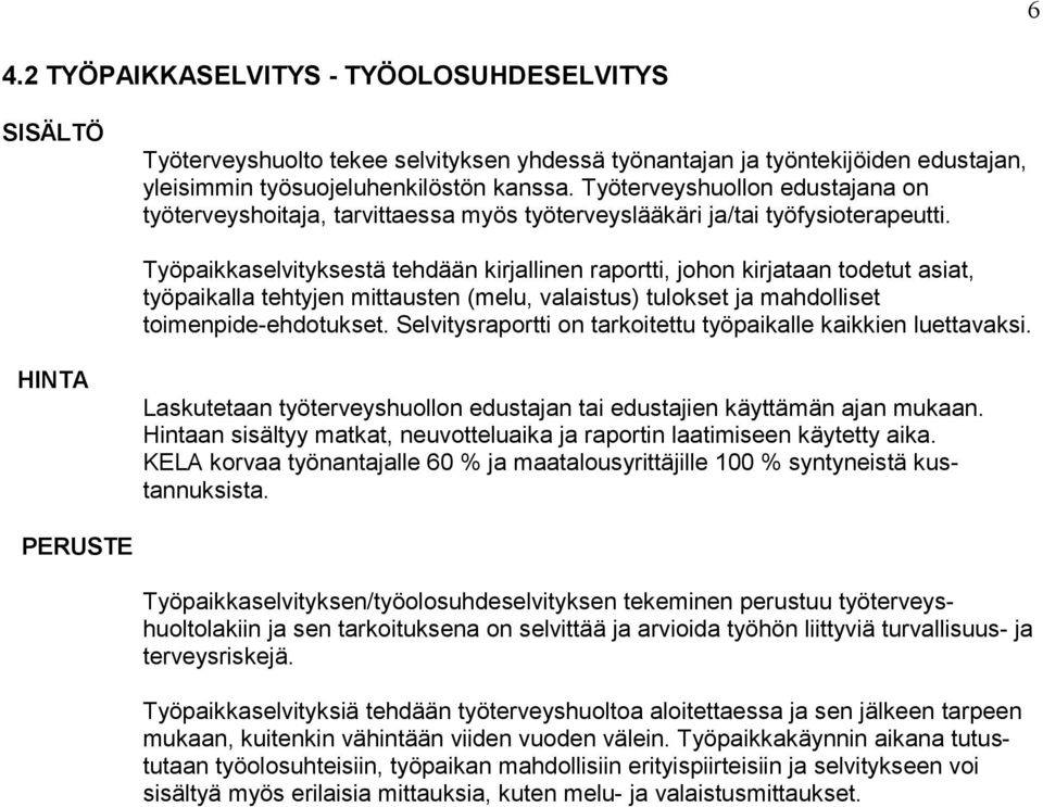 Työpaikkaselvityksestä tehdään kirjallinen raportti, johon kirjataan todetut asiat, työpaikalla tehtyjen mittausten (melu, valaistus) tulokset ja mahdolliset toimenpide-ehdotukset.