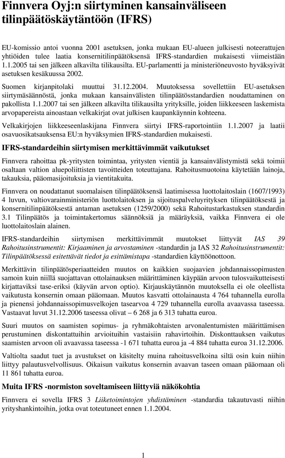 Suomen kirjanpitolaki muuttui 31.12.2004. Muutoksessa sovellettiin EU-asetuksen siirtymäsäännöstä, jonka mukaan kansainvälisten tilinpäätösstandardien noudattaminen on pakollista 1.1.2007 tai sen jälkeen alkavilta tilikausilta yrityksille, joiden liikkeeseen laskemista arvopapereista ainoastaan velkakirjat ovat julkisen kaupankäynnin kohteena.