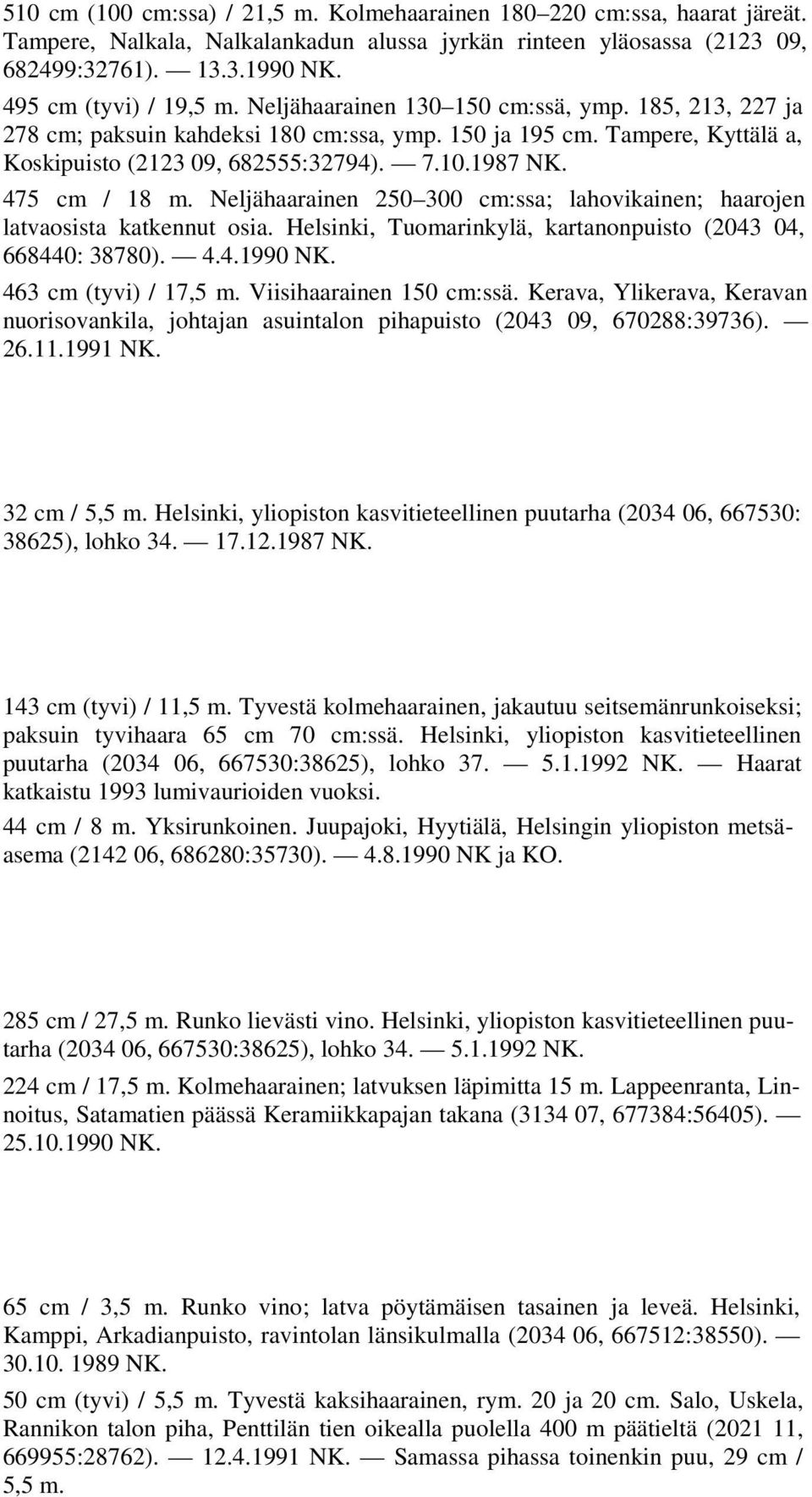 1987 NK. 475 cm / 18 m. Neljähaarainen 250 300 cm:ssa; lahovikainen; haarojen latvaosista katkennut osia. Helsinki, Tuomarinkylä, kartanonpuisto (2043 04, 668440: 38780). 4.4.1990 NK.