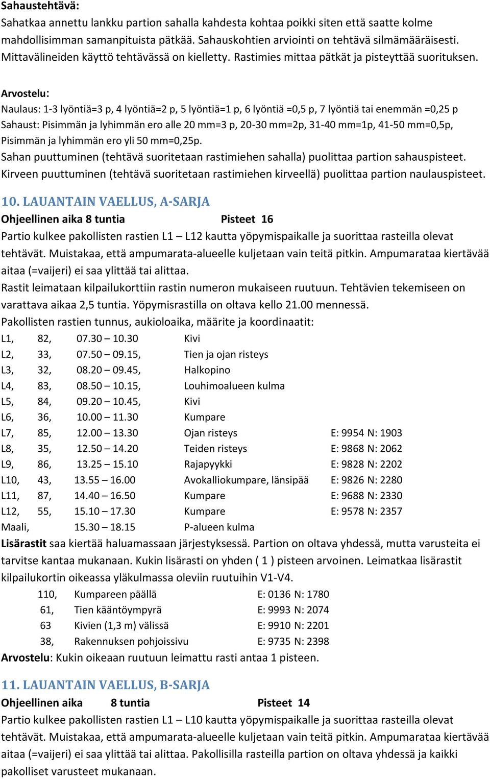 Arvostelu: Naulaus: 1-3 lyöntiä=3 p, 4 lyöntiä=2 p, 5 lyöntiä=1 p, 6 lyöntiä =0,5 p, 7 lyöntiä tai enemmän =0,25 p Sahaust: Pisimmän ja lyhimmän ero alle 20 mm=3 p, 20-30 mm=2p, 31-40 mm=1p, 41-50