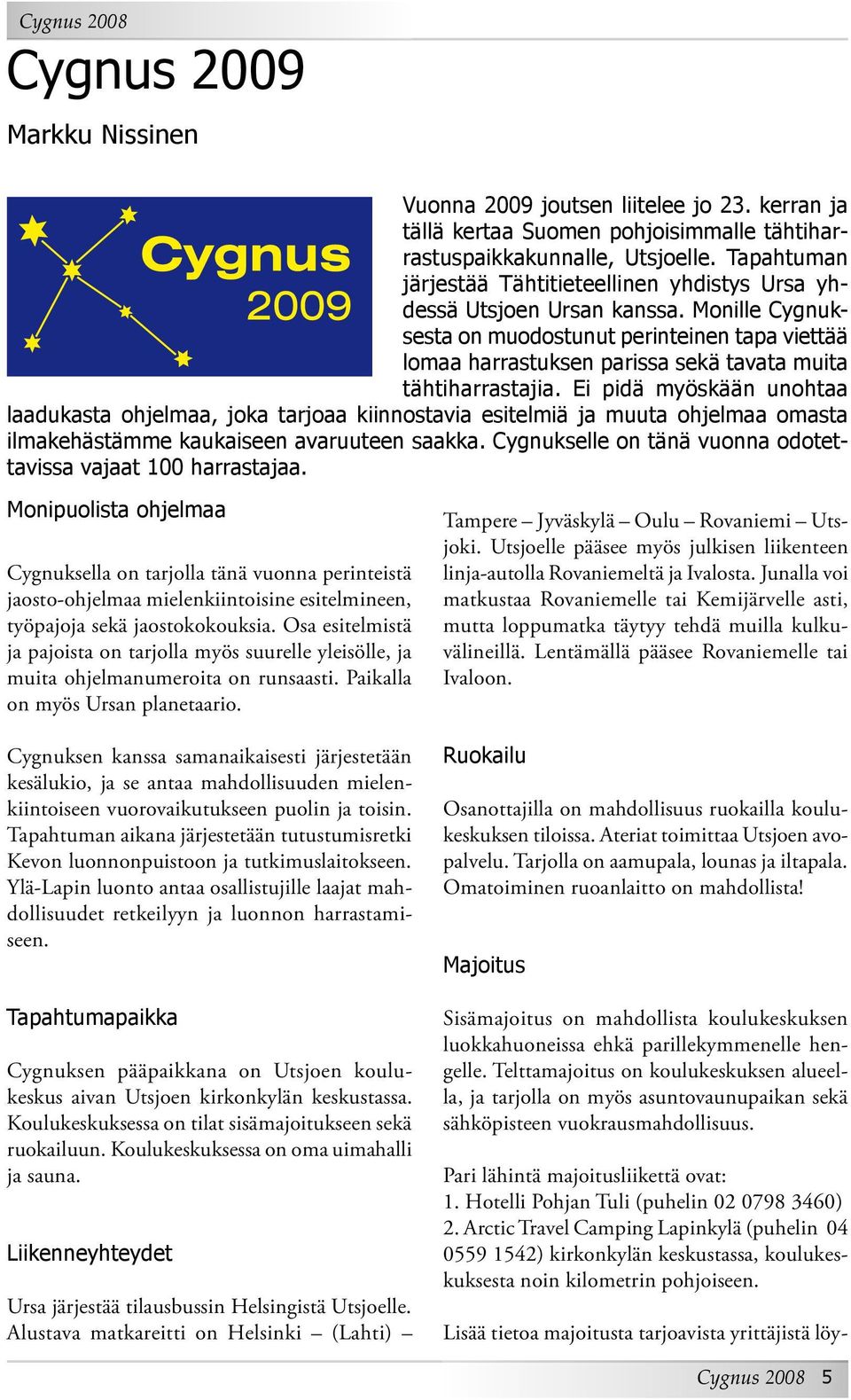 Monille Cygnuksesta on muodostunut perinteinen tapa viettää lomaa harrastuksen parissa sekä tavata muita tähtiharrastajia.