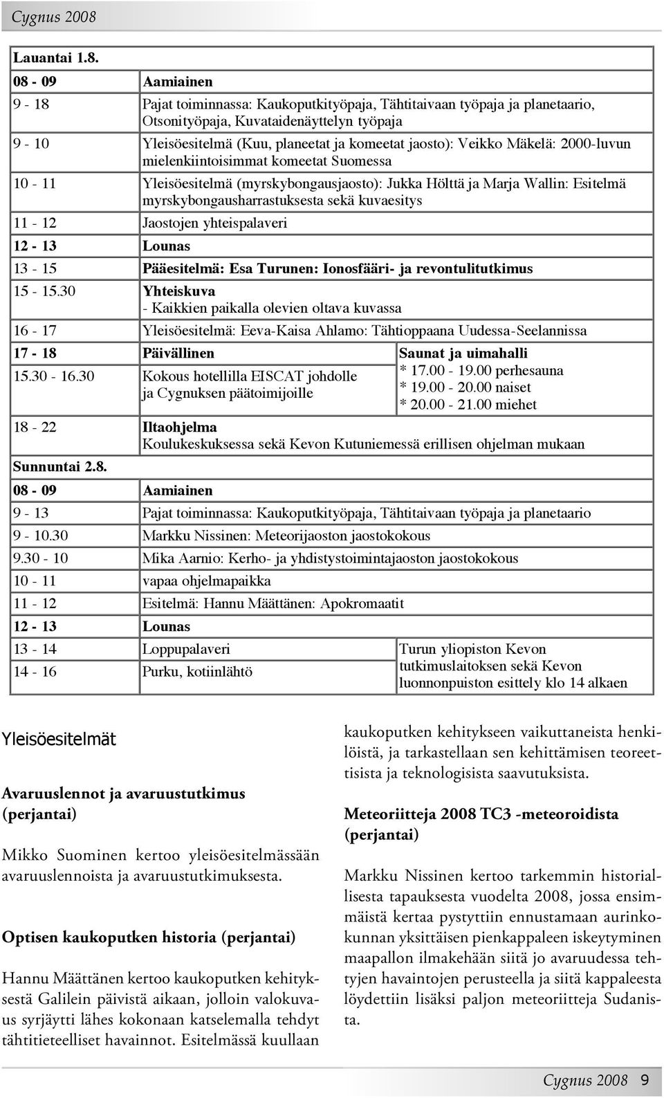 08-09 Aamiainen 9-18 Pajat toiminnassa: Kaukoputkityöpaja, Tähtitaivaan työpaja ja planetaario, Otsonityöpaja, Kuvataidenäyttelyn työpaja 9-10 Yleisöesitelmä (Kuu, planeetat ja komeetat jaosto):