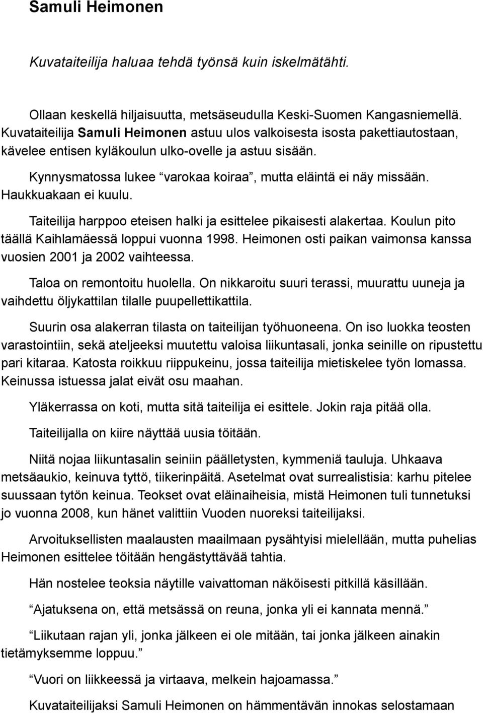 Haukkuakaan ei kuulu. Taiteilija harppoo eteisen halki ja esittelee pikaisesti alakertaa. Koulun pito täällä Kaihlamäessä loppui vuonna 1998.