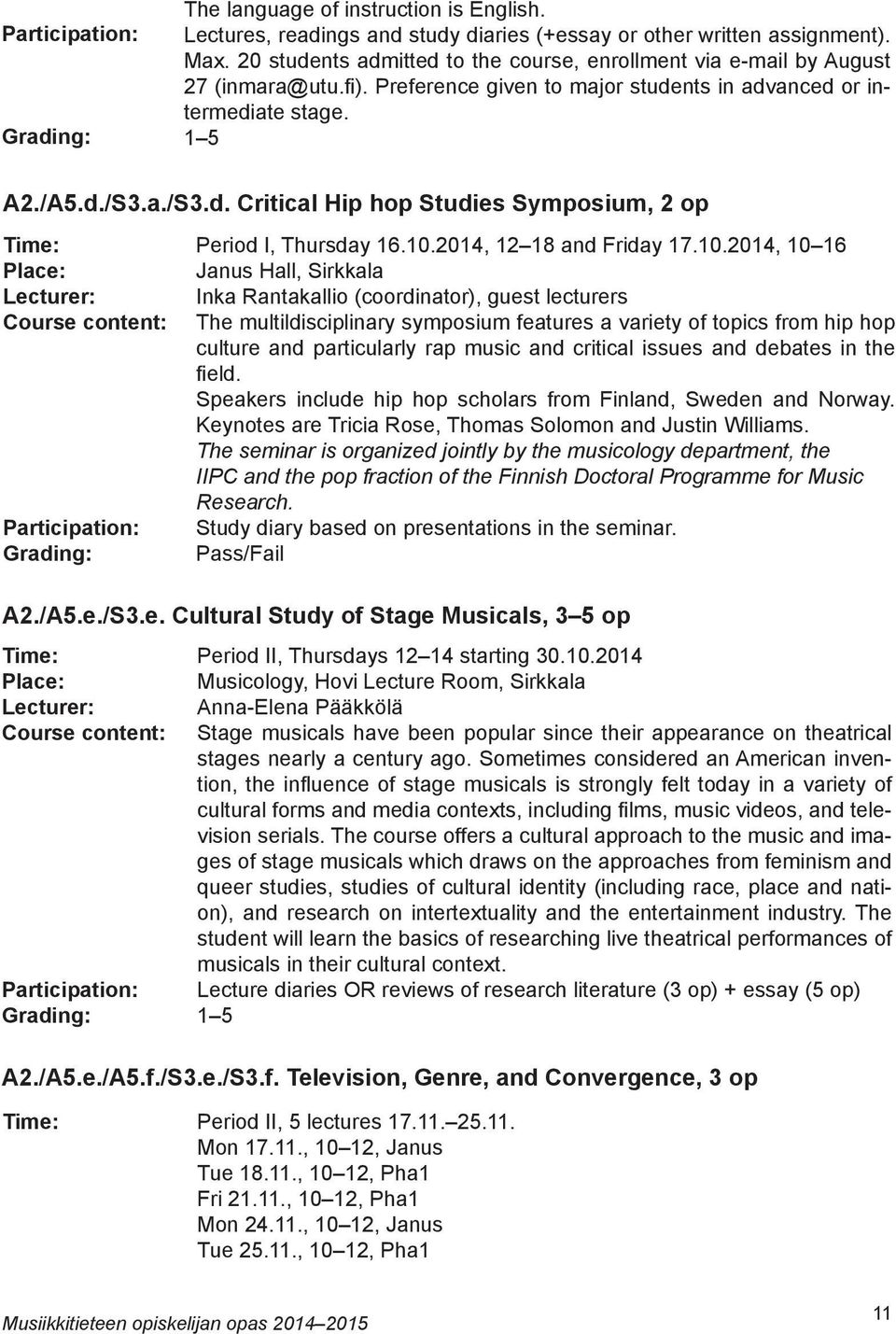 10.2014, 12 18 and Friday 17.10.2014, 10 16 Janus Hall, Sirkkala Inka Rantakallio (coordinator), guest lecturers The multildisciplinary symposium features a variety of topics from hip hop culture and