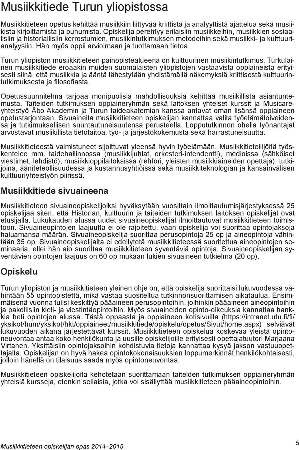 Hän myös oppii arvioimaan ja tuottamaan tietoa. Turun yliopiston musiikkitieteen painopistealueena on kulttuurinen musiikintutkimus.