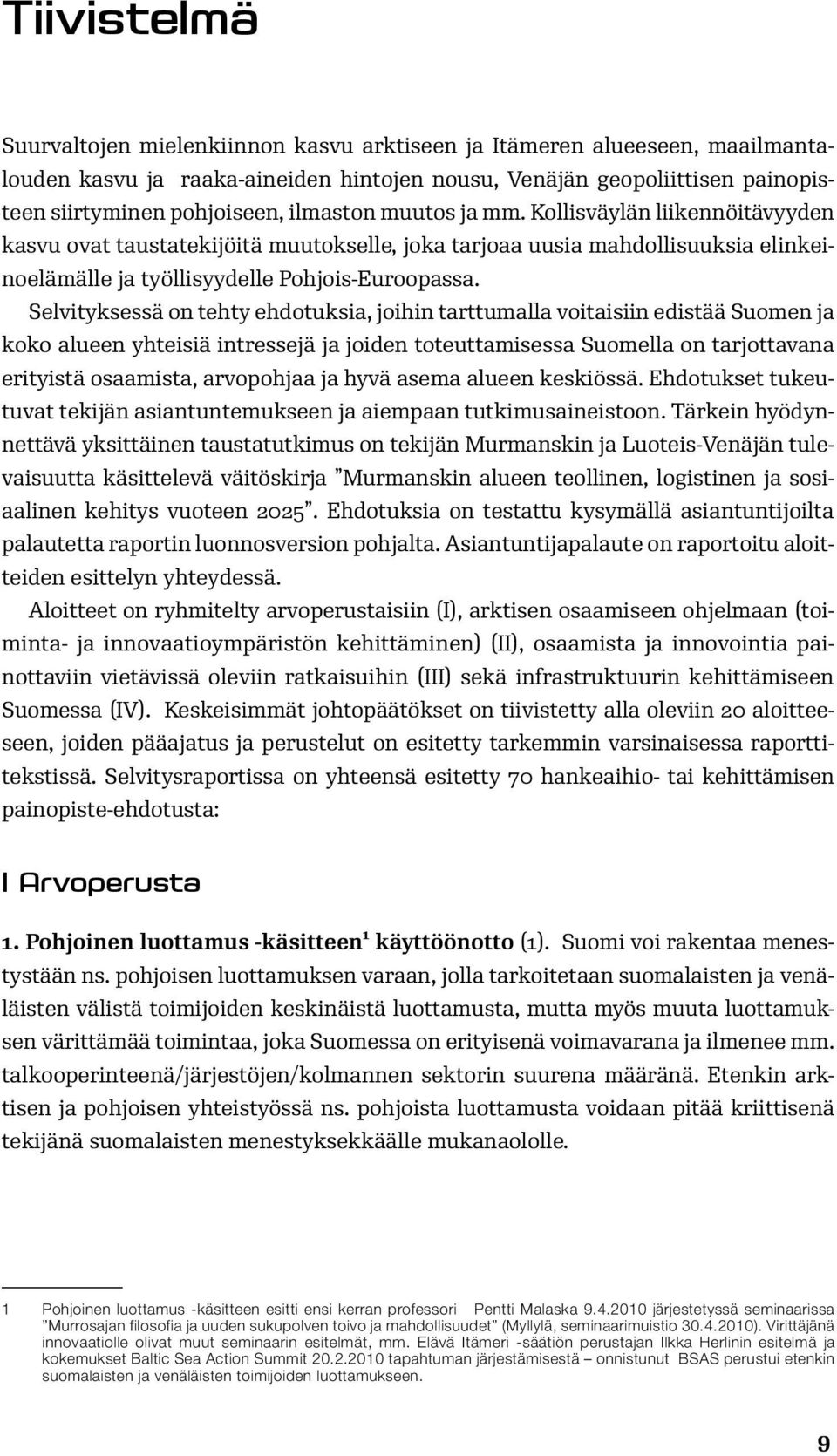 Selvityksessä on tehty ehdotuksia, joihin tarttumalla voitaisiin edistää Suomen ja koko alueen yhteisiä intressejä ja joiden toteuttamisessa Suomella on tarjottavana erityistä osaamista, arvopohjaa