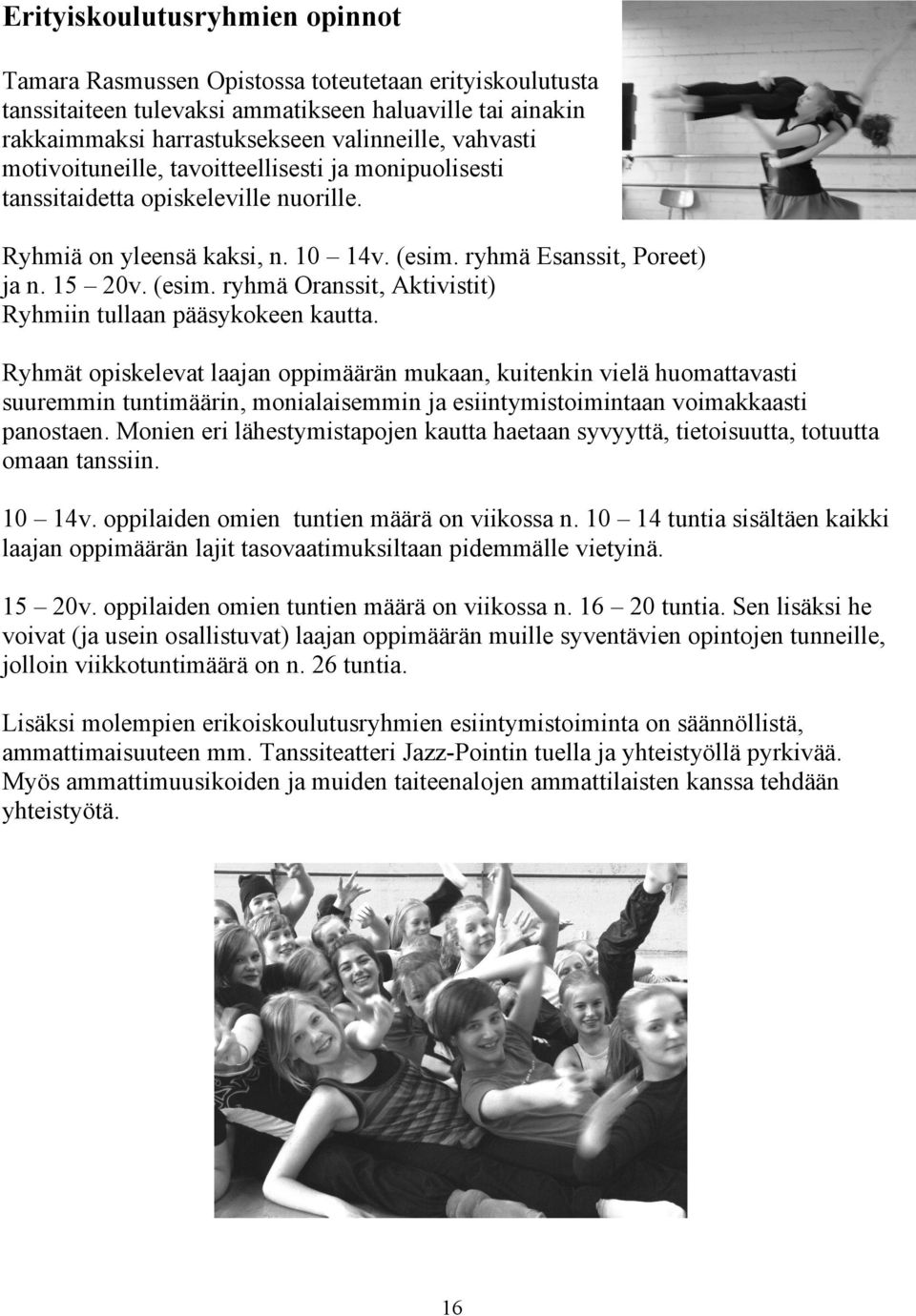 Ryhmät opiskelevat laajan oppimäärän mukaan, kuitenkin vielä huomattavasti suuremmin tuntimäärin, monialaisemmin ja esiintymistoimintaan voimakkaasti panostaen.