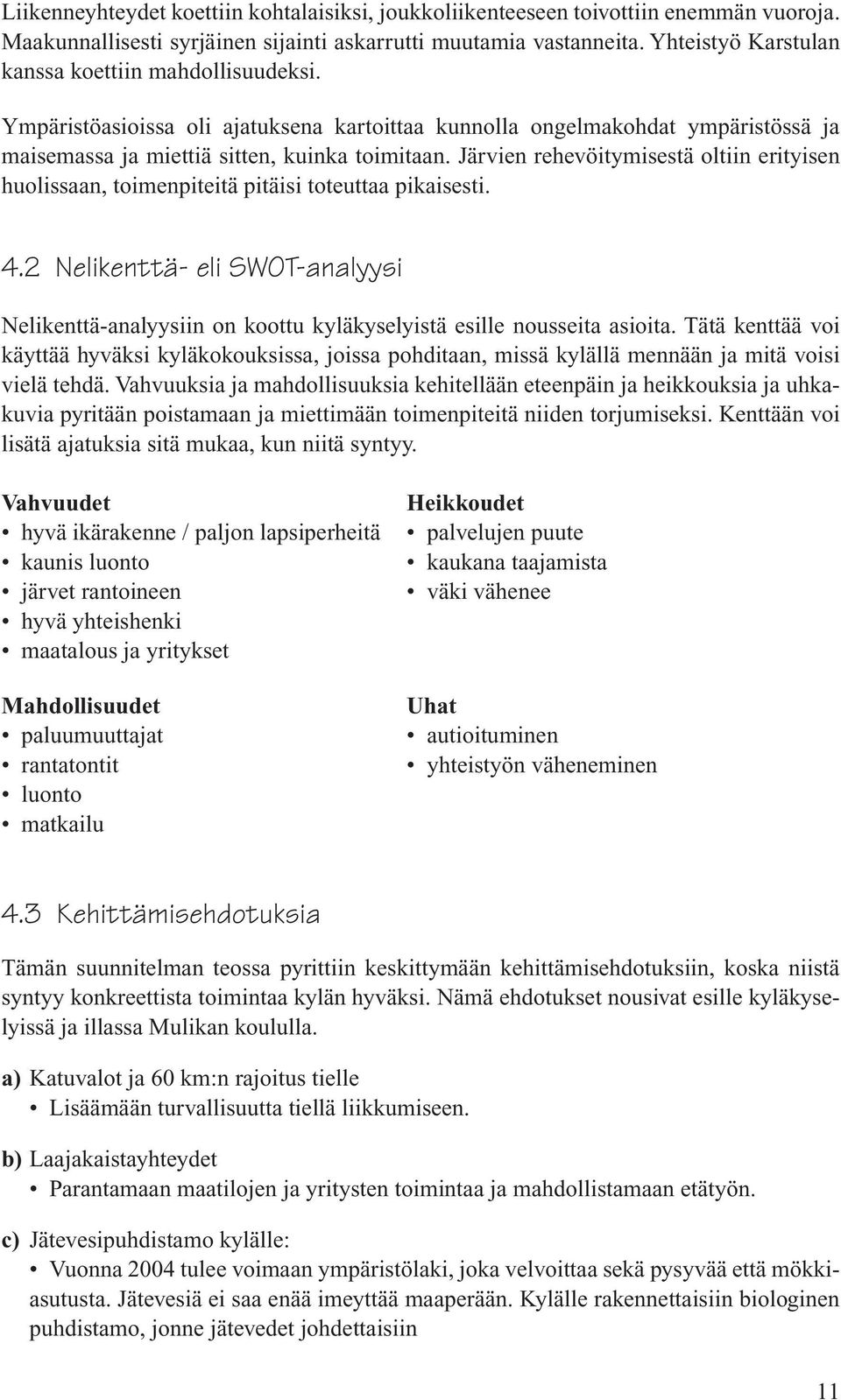 Järvien rehevöitymisestä oltiin erityisen huolissaan, toimenpiteitä pitäisi toteuttaa pikaisesti. 4.