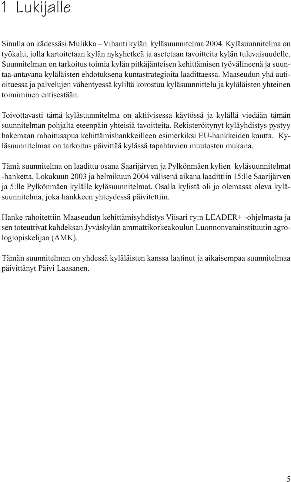 Maaseudun yhä autioituessa ja palvelujen vähentyessä kyliltä korostuu kyläsuunnittelu ja kyläläisten yhteinen toimiminen entisestään.