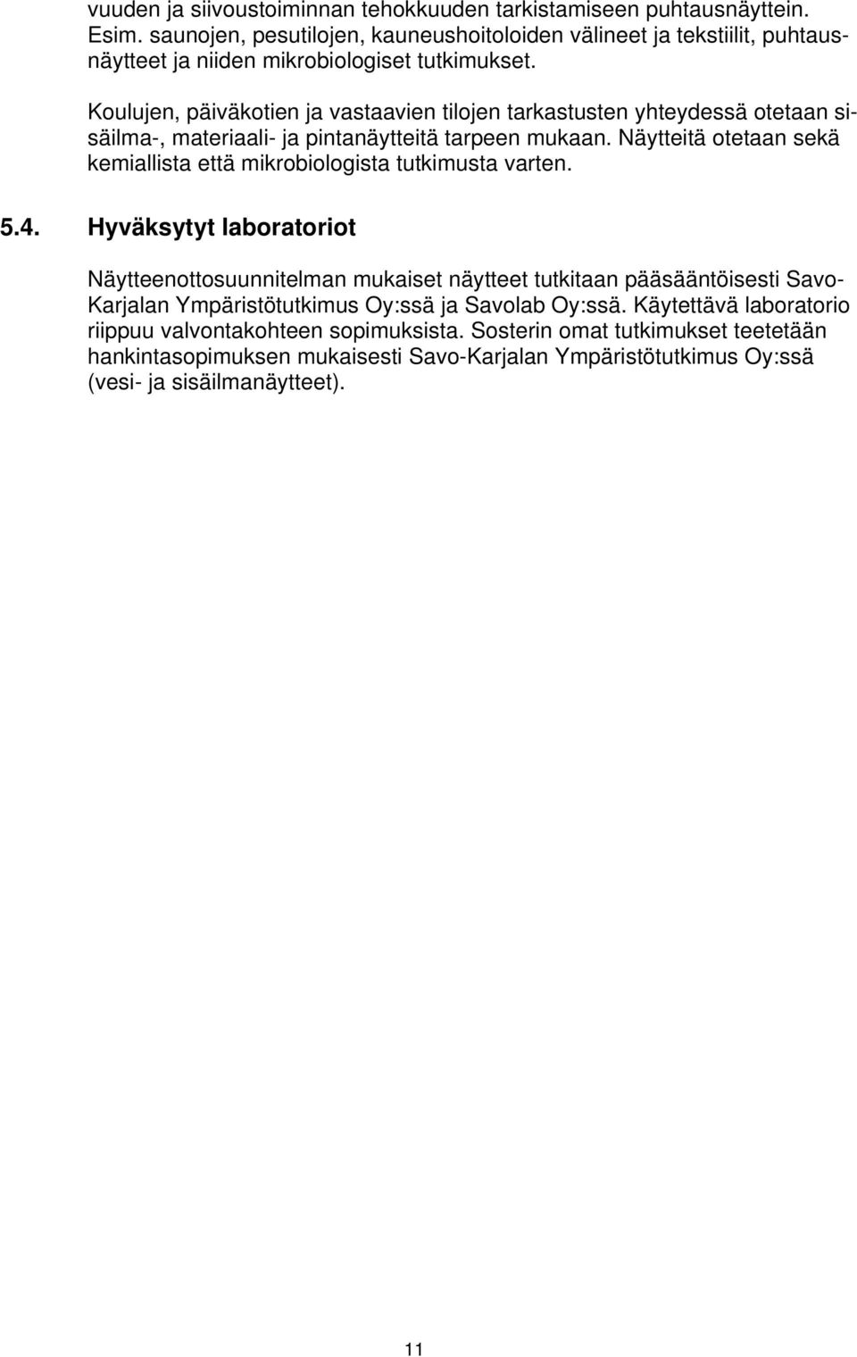 Koulujen, päiväkotien ja vastaavien tilojen tarkastusten yhteydessä otetaan sisäilma-, materiaali- ja pintanäytteitä tarpeen mukaan.