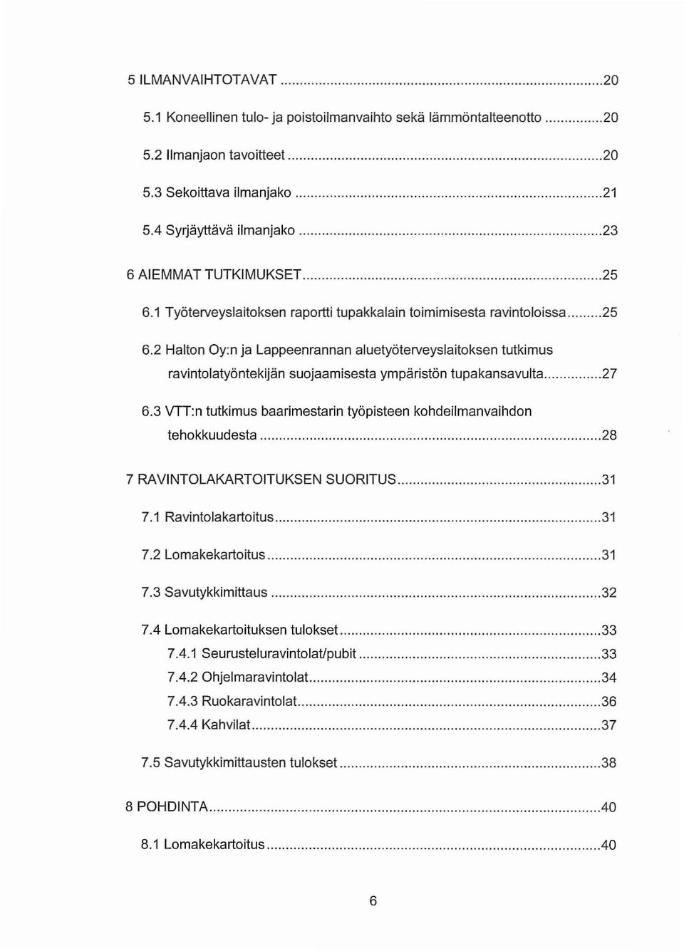 3 VTT:n tutkimus baarimestarin työpisteen kohdeilmanvaihdon tehokkuudesta 28 7 RAVINTOLAKARTOITUKSEN SUORITUS 31 7.1 Ravintolakartoitus 31 7.2 Lomakekartoitus 31 7.3 Savutykkimittaus 32 7.