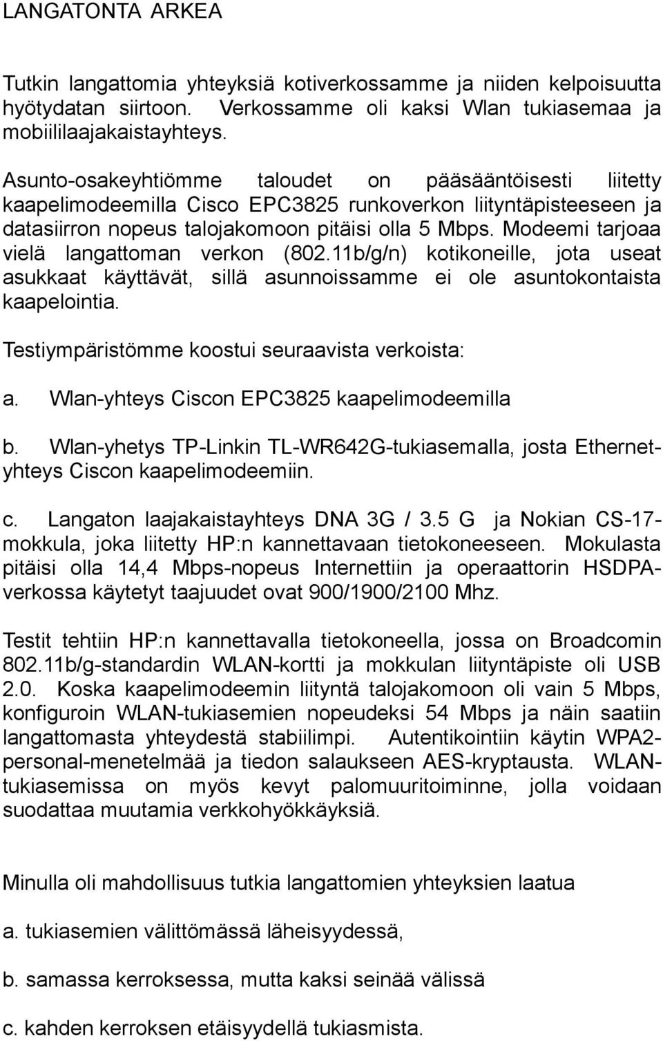 Modeemi tarjoaa vielä langattoman verkon (802.11b/g/n) kotikoneille, jota useat asukkaat käyttävät, sillä asunnoissamme ei ole asuntokontaista kaapelointia.