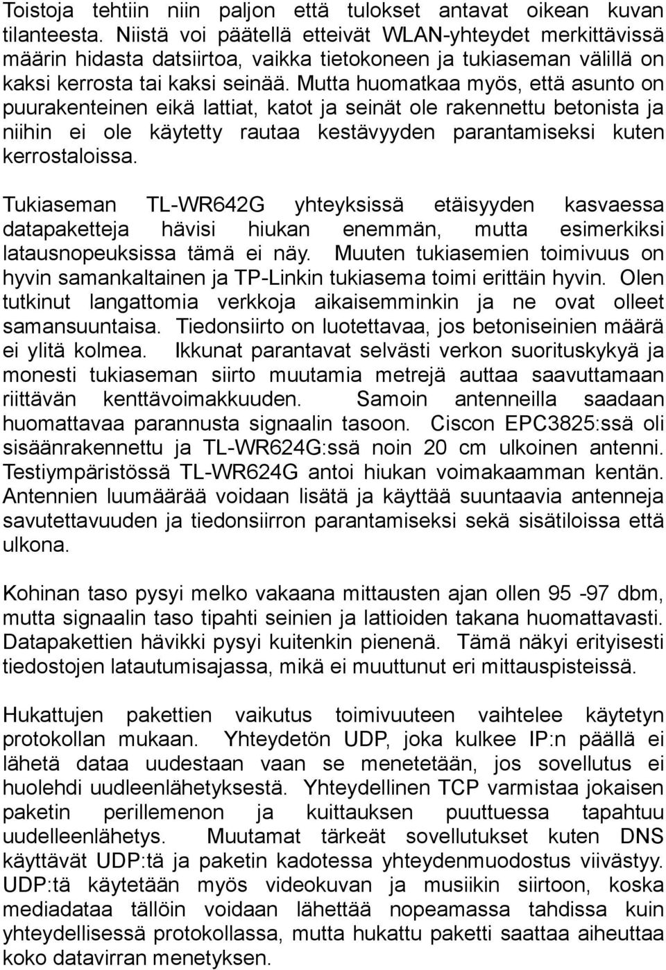 Mutta huomatkaa myös, että asunto on puurakenteinen eikä lattiat, katot ja seinät ole rakennettu betonista ja niihin ei ole käytetty rautaa kestävyyden parantamiseksi kuten kerrostaloissa.