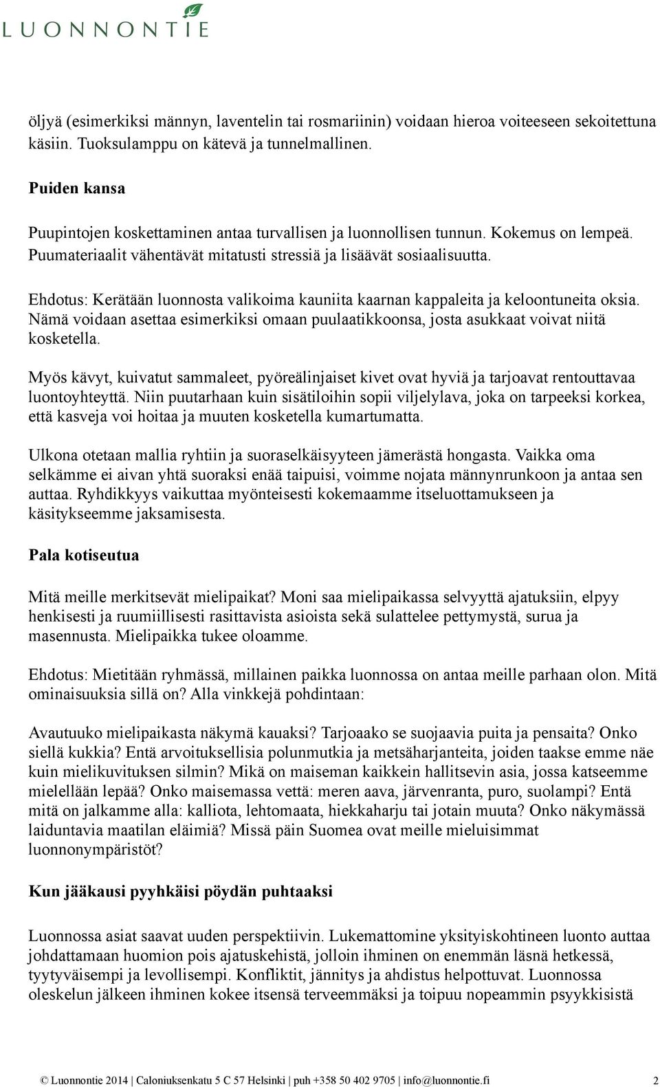 Ehdotus: Kerätään luonnosta valikoima kauniita kaarnan kappaleita ja keloontuneita oksia. Nämä voidaan asettaa esimerkiksi omaan puulaatikkoonsa, josta asukkaat voivat niitä kosketella.