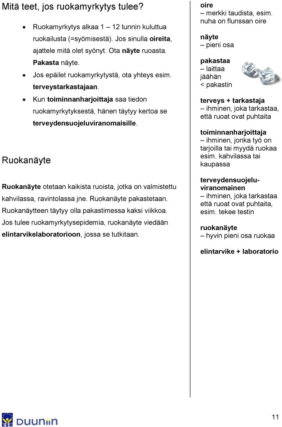 Ruokanäyte Ruokanäyte otetaan kaikista ruoista, jotka on valmistettu kahvilassa, ravintolassa jne. Ruokanäyte pakastetaan. Ruokanäytteen täytyy olla pakastimessa kaksi viikkoa.