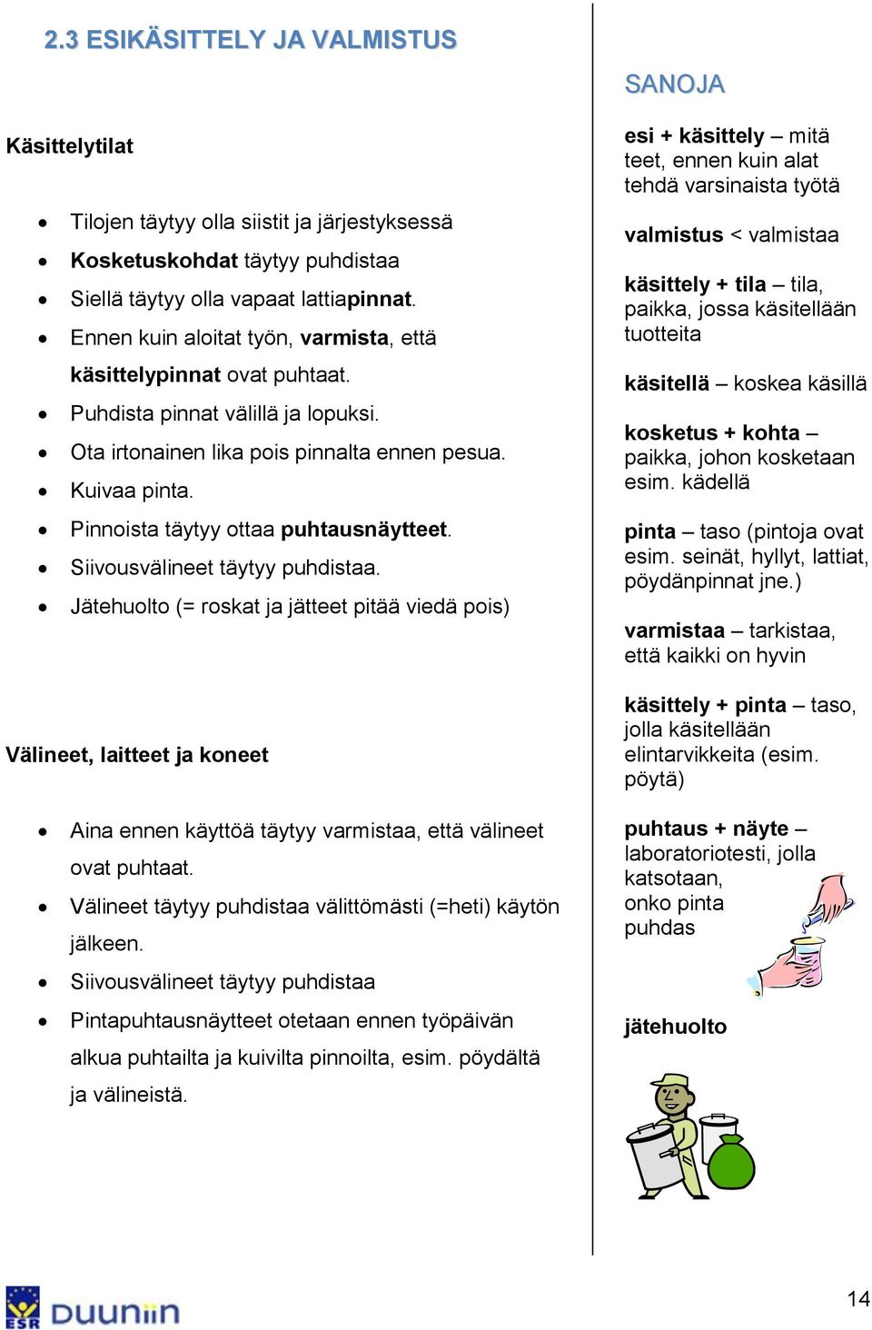 Pinnoista täytyy ottaa puhtausnäytteet. Siivousvälineet täytyy puhdistaa.