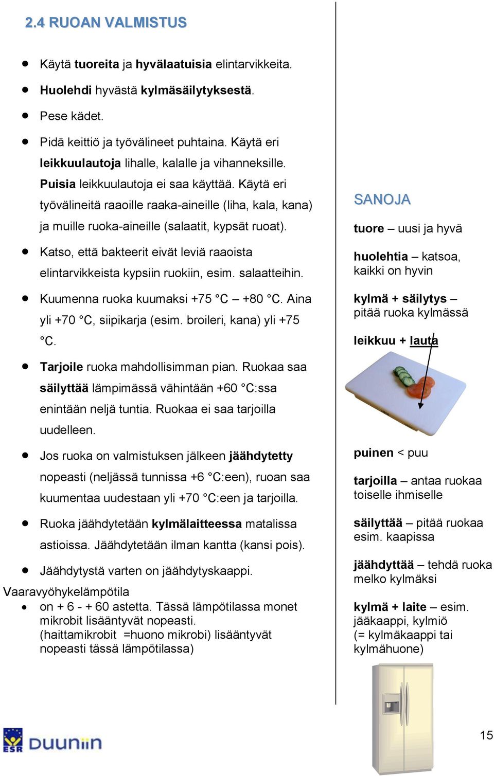 Käytä eri työvälineitä raaoille raaka-aineille (liha, kala, kana) ja muille ruoka-aineille (salaatit, kypsät ruoat). Katso, että bakteerit eivät leviä raaoista elintarvikkeista kypsiin ruokiin, esim.