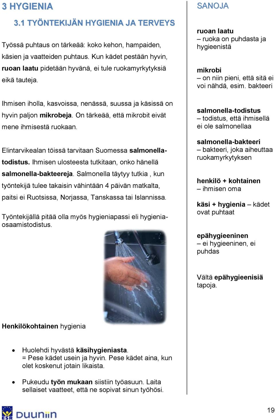 On tärkeää, että mikrobit eivät mene ihmisestä ruokaan. Elintarvikealan töissä tarvitaan Suomessa salmonellatodistus. Ihmisen ulosteesta tutkitaan, onko hänellä salmonella-bakteereja.