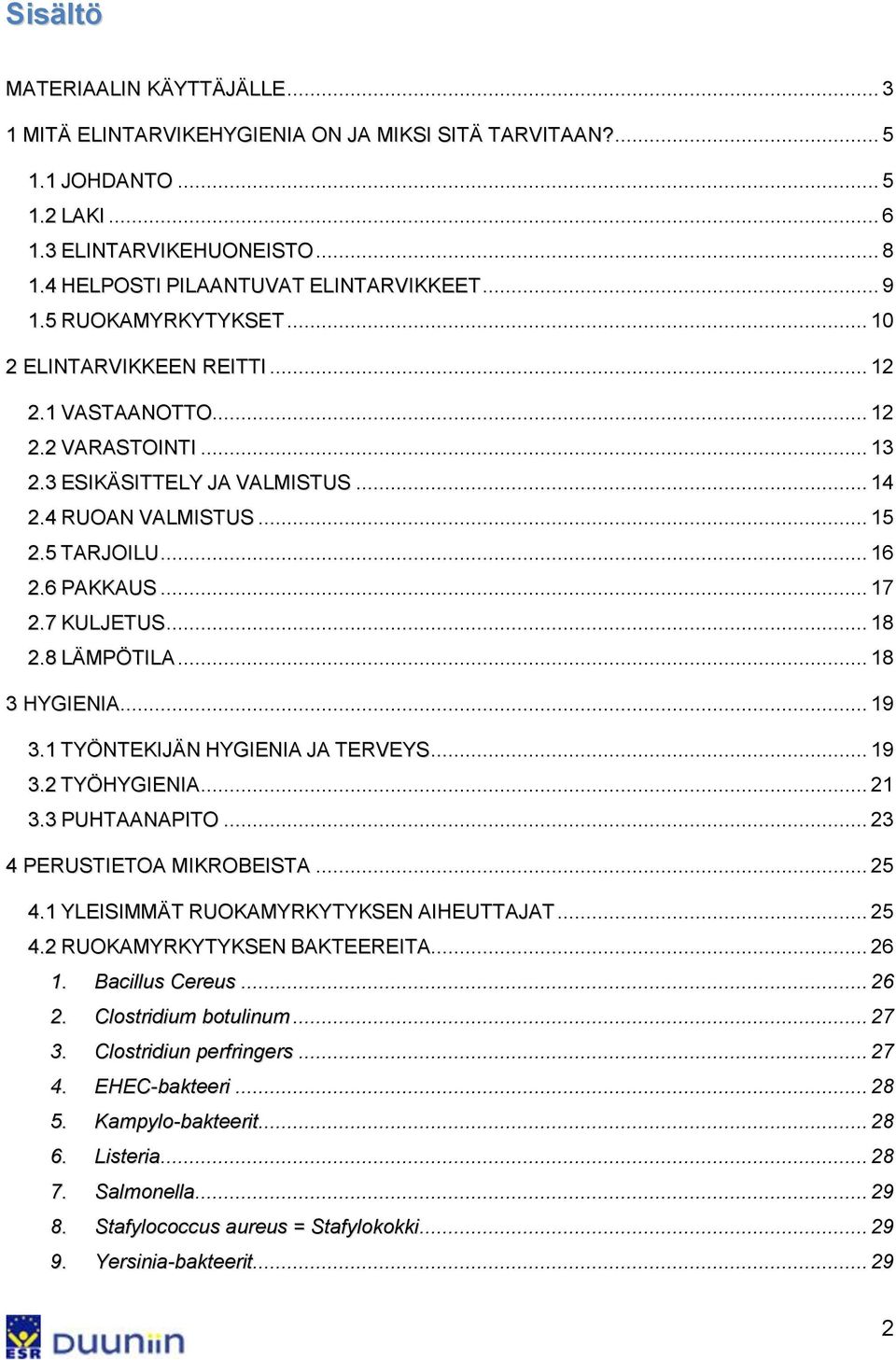 .. 17 2.7 KULJETUS... 18 2.8 LÄMPÖTILA... 18 3 HYGIENIA... 19 3.1 TYÖNTEKIJÄN HYGIENIA JA TERVEYS... 19 3.2 TYÖHYGIENIA... 21 3.3 PUHTAANAPITO... 23 4 PERUSTIETOA MIKROBEISTA... 25 4.