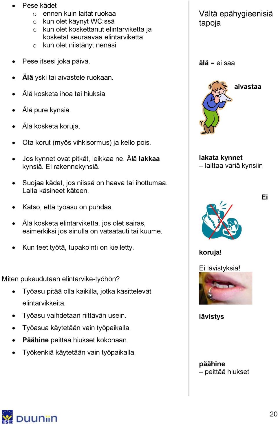 Ei rakennekynsiä. Suojaa kädet, jos niissä on haava tai ihottumaa. Laita käsineet käteen. Katso, että työasu on puhdas.