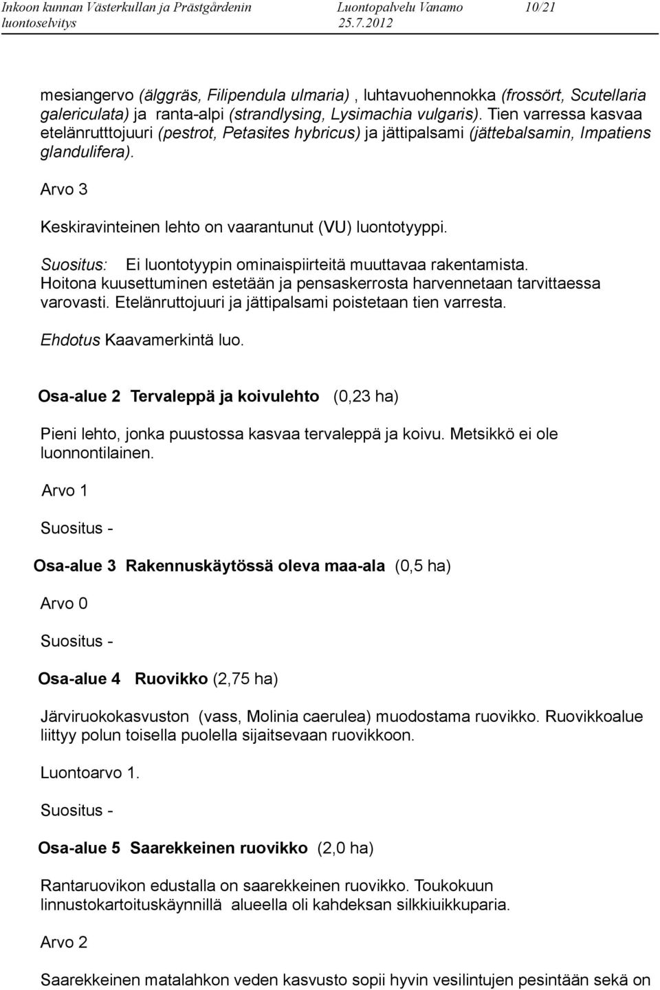 Suositus: Ei luontotyypin ominaispiirteitä muuttavaa rakentamista. Hoitona kuusettuminen estetään ja pensaskerrosta harvennetaan tarvittaessa varovasti.