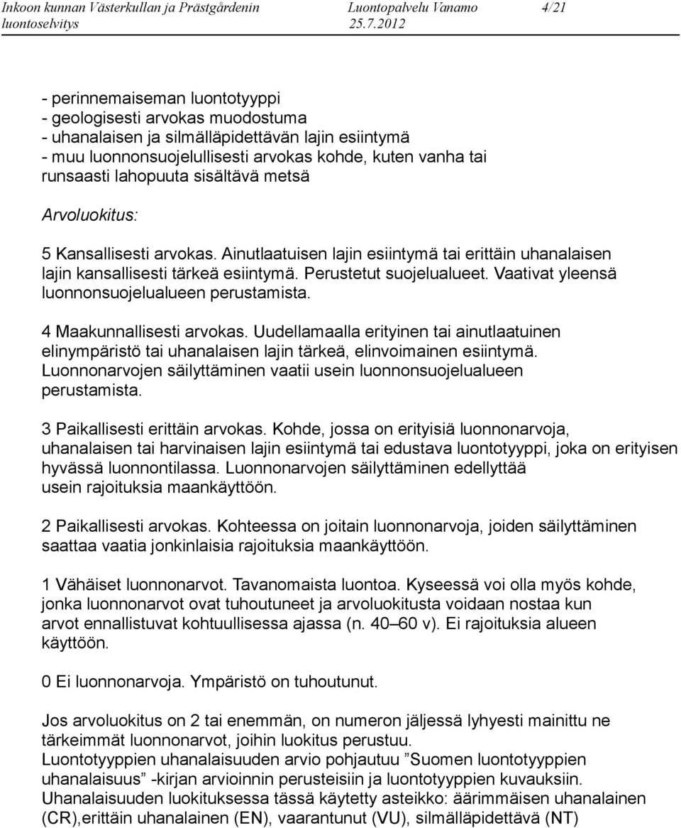 Vaativat yleensä luonnonsuojelualueen perustamista. 4 Maakunnallisesti arvokas. Uudellamaalla erityinen tai ainutlaatuinen elinympäristö tai uhanalaisen lajin tärkeä, elinvoimainen esiintymä.