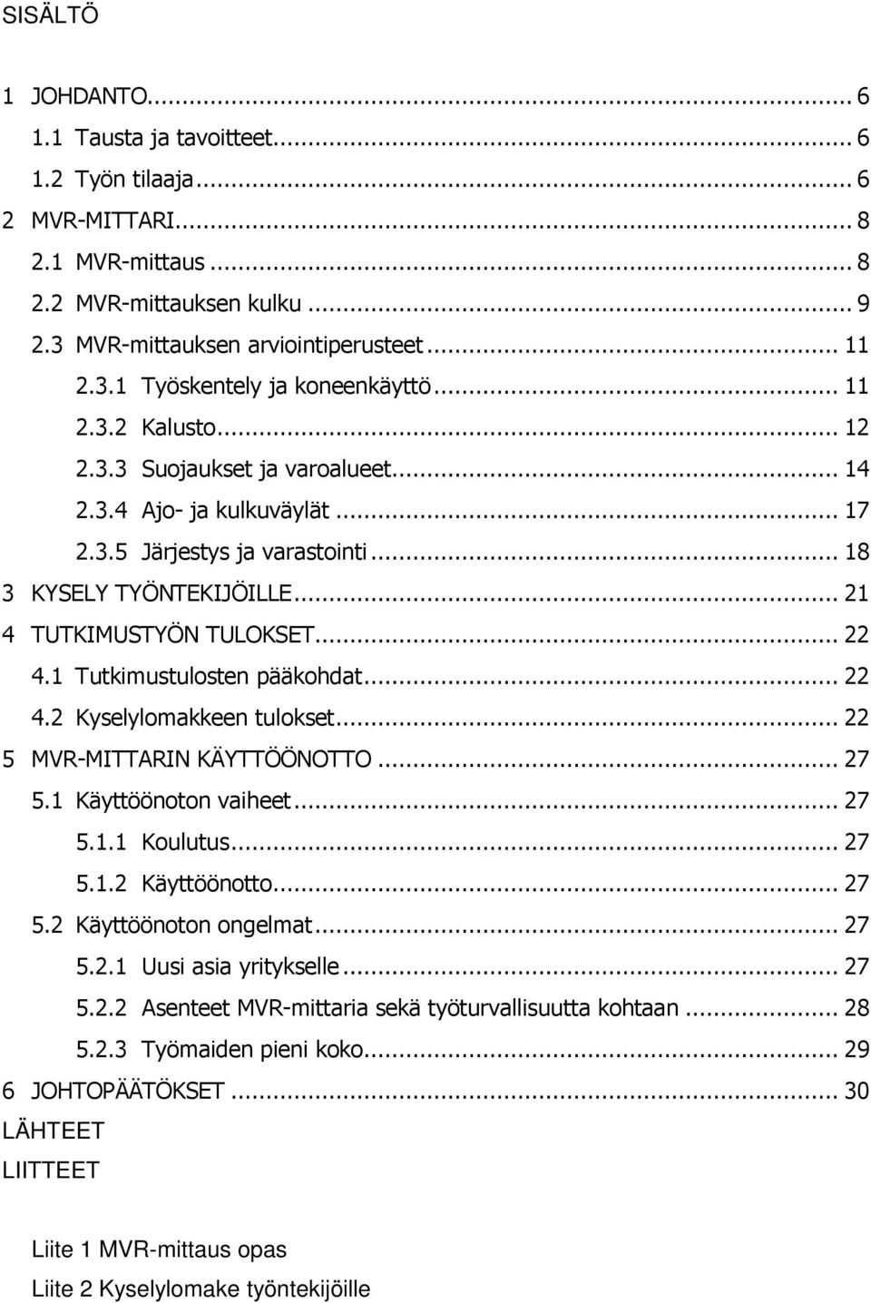 1 Tutkimustulosten pääkohdat... 22 4.2 Kyselylomakkeen tulokset... 22 5 MVR-MITTARIN KÄYTTÖÖNOTTO... 27 5.1 Käyttöönoton vaiheet... 27 5.1.1 Koulutus... 27 5.1.2 Käyttöönotto... 27 5.2 Käyttöönoton ongelmat.