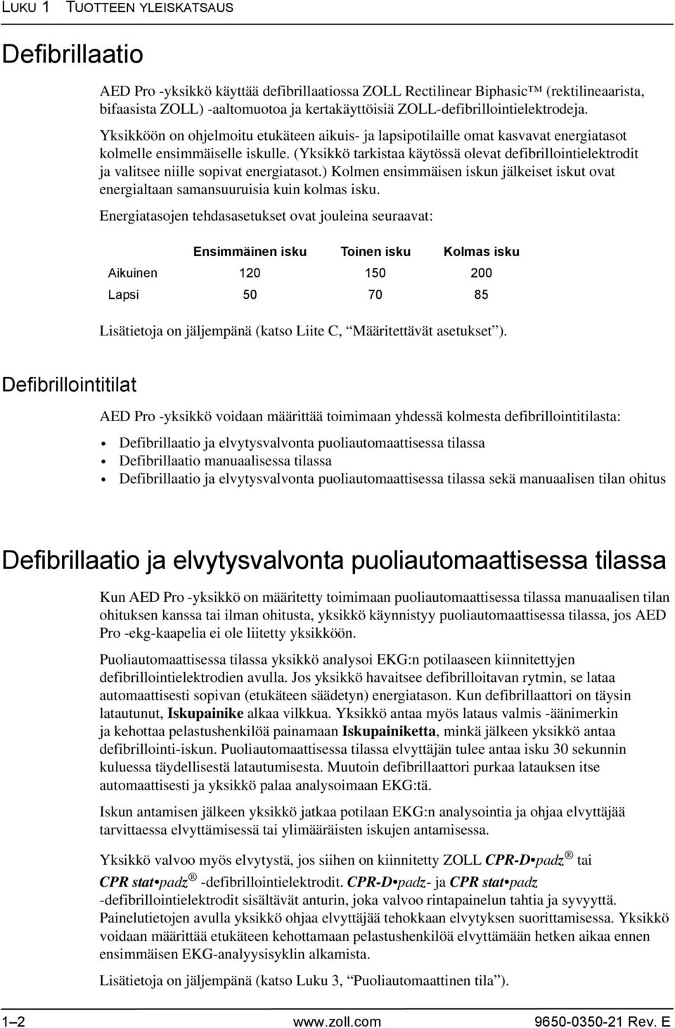 (Yksikkö tarkistaa käytössä olevat defibrillointielektrodit ja valitsee niille sopivat energiatasot.) Kolmen ensimmäisen iskun jälkeiset iskut ovat energialtaan samansuuruisia kuin kolmas isku.