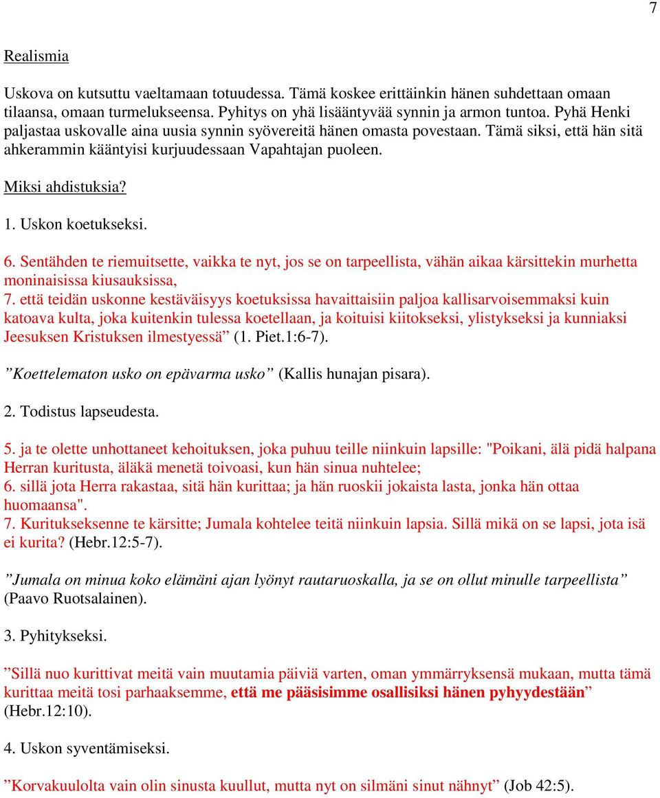 Uskon koetukseksi. 6. Sentähden te riemuitsette, vaikka te nyt, jos se on tarpeellista, vähän aikaa kärsittekin murhetta moninaisissa kiusauksissa, 7.