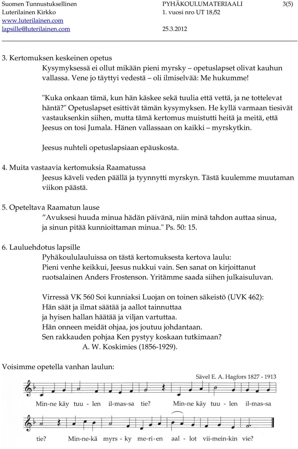 He kyllä varmaan tiesivät vastauksenkin siihen, mutta tämä kertomus muistutti heitä ja meitä, että Jeesus on tosi Jumala. Hänen vallassaan on kaikki myrskytkin.