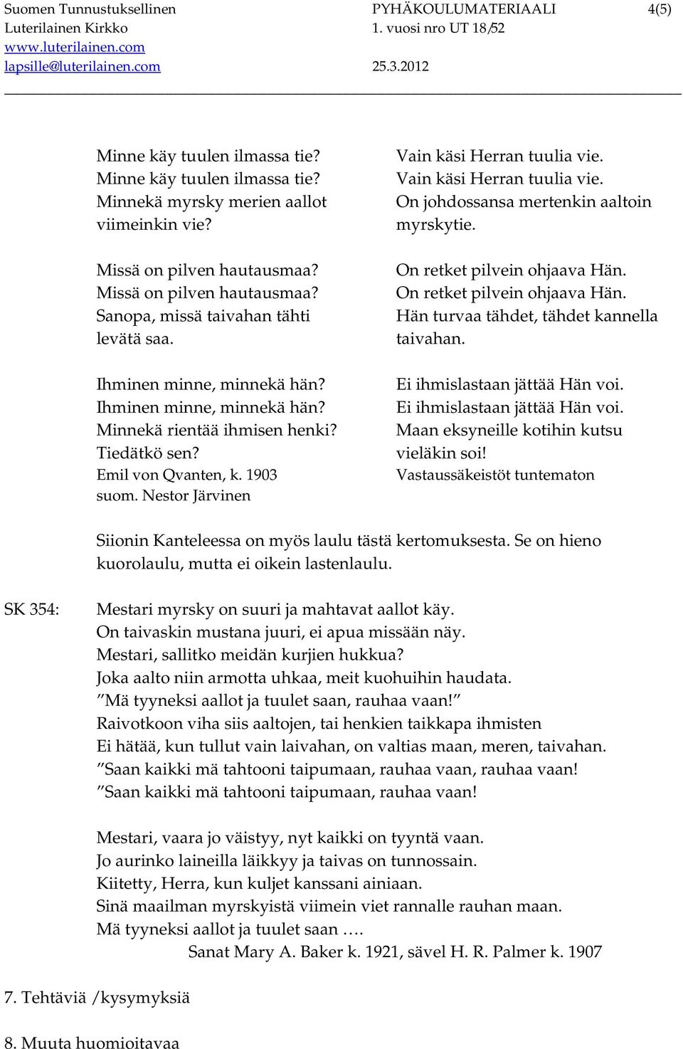 1903 suom. Nestor Järvinen Vain käsi Herran tuulia vie. Vain käsi Herran tuulia vie. On johdossansa mertenkin aaltoin myrskytie. On retket pilvein ohjaava Hän.
