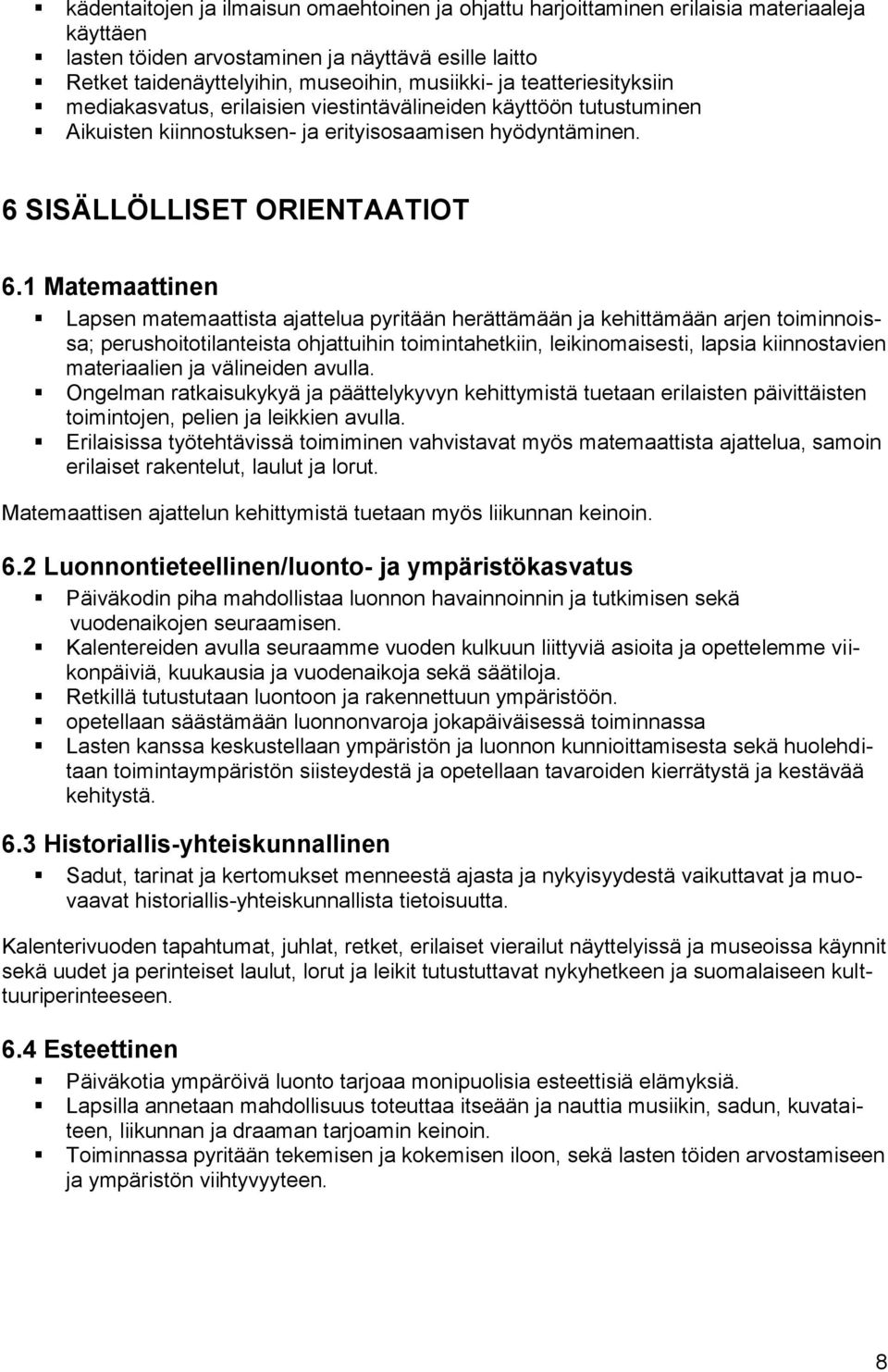 1 Matemaattinen Lapsen matemaattista ajattelua pyritään herättämään ja kehittämään arjen toiminnoissa; perushoitotilanteista ohjattuihin toimintahetkiin, leikinomaisesti, lapsia kiinnostavien